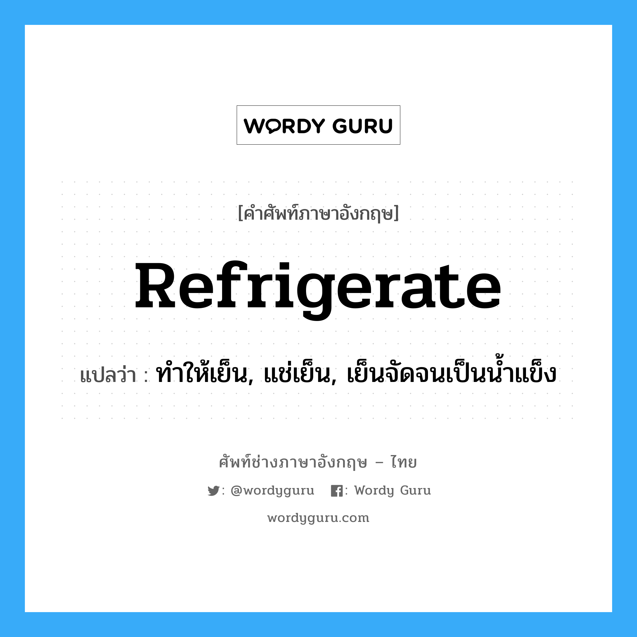 refrigerate แปลว่า?, คำศัพท์ช่างภาษาอังกฤษ - ไทย refrigerate คำศัพท์ภาษาอังกฤษ refrigerate แปลว่า ทำให้เย็น, แช่เย็น, เย็นจัดจนเป็นน้ำแข็ง