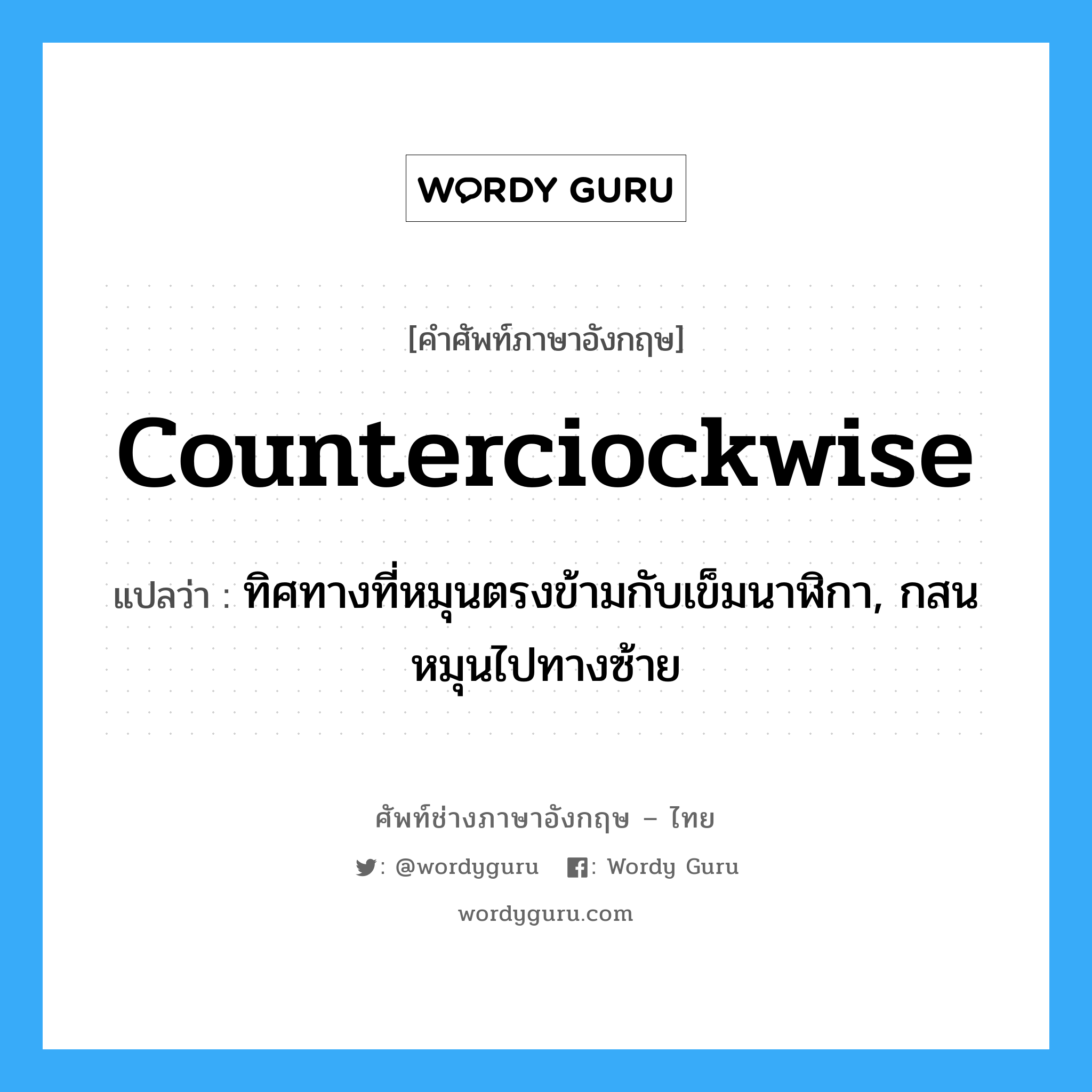 counterciockwise แปลว่า?, คำศัพท์ช่างภาษาอังกฤษ - ไทย counterciockwise คำศัพท์ภาษาอังกฤษ counterciockwise แปลว่า ทิศทางที่หมุนตรงข้ามกับเข็มนาฬิกา, กสนหมุนไปทางซ้าย