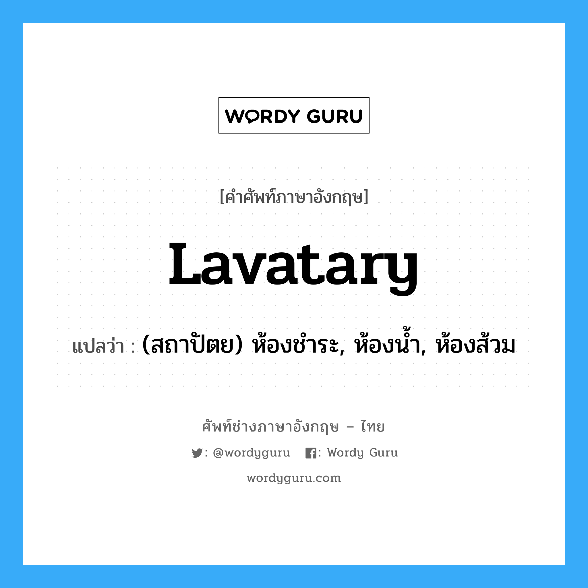 lavatary แปลว่า?, คำศัพท์ช่างภาษาอังกฤษ - ไทย lavatary คำศัพท์ภาษาอังกฤษ lavatary แปลว่า (สถาปัตย) ห้องชำระ, ห้องน้ำ, ห้องส้วม