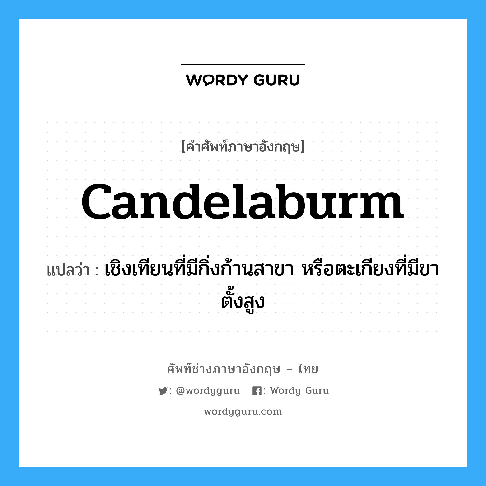 candelaburm แปลว่า?, คำศัพท์ช่างภาษาอังกฤษ - ไทย candelaburm คำศัพท์ภาษาอังกฤษ candelaburm แปลว่า เชิงเทียนที่มีกิ่งก้านสาขา หรือตะเกียงที่มีขาตั้งสูง