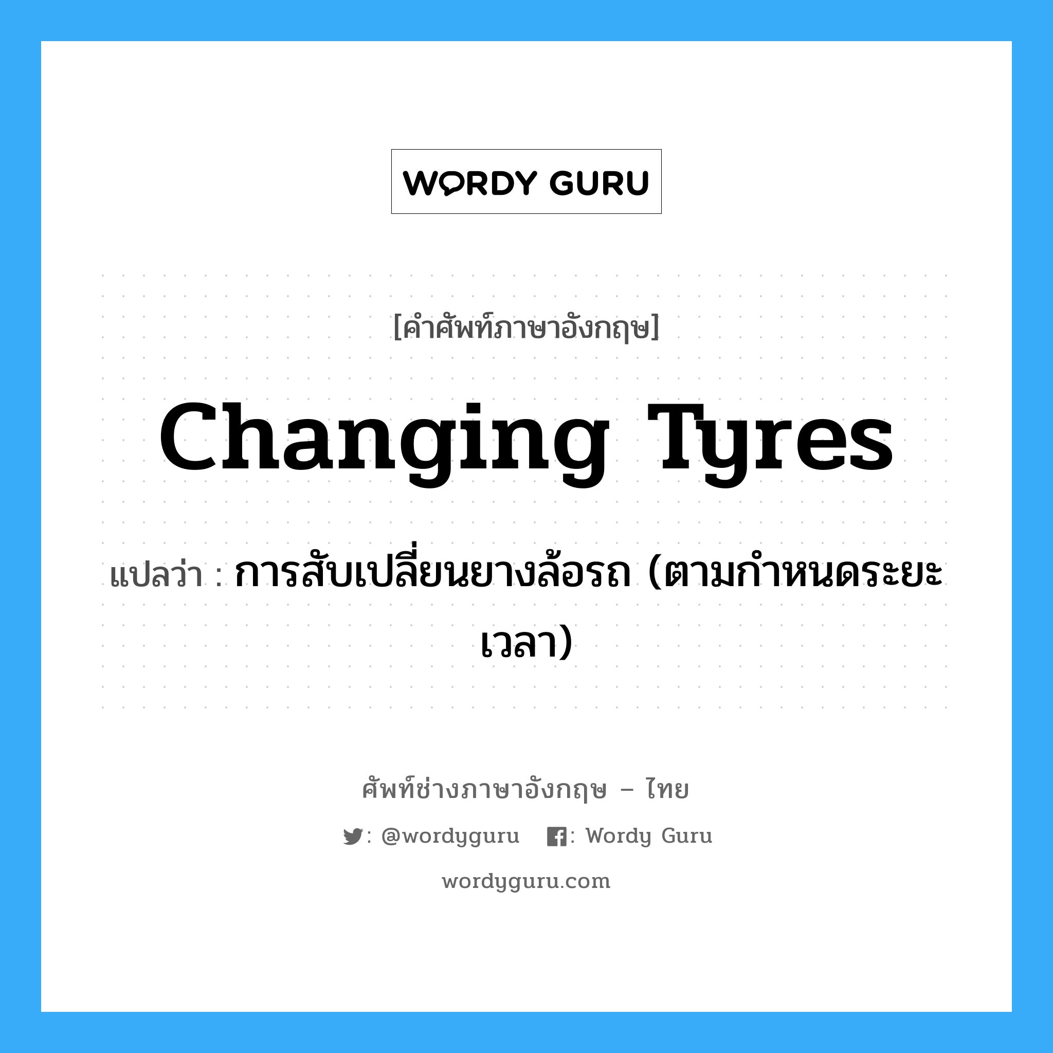 changing tyres แปลว่า?, คำศัพท์ช่างภาษาอังกฤษ - ไทย changing tyres คำศัพท์ภาษาอังกฤษ changing tyres แปลว่า การสับเปลี่ยนยางล้อรถ (ตามกำหนดระยะเวลา)