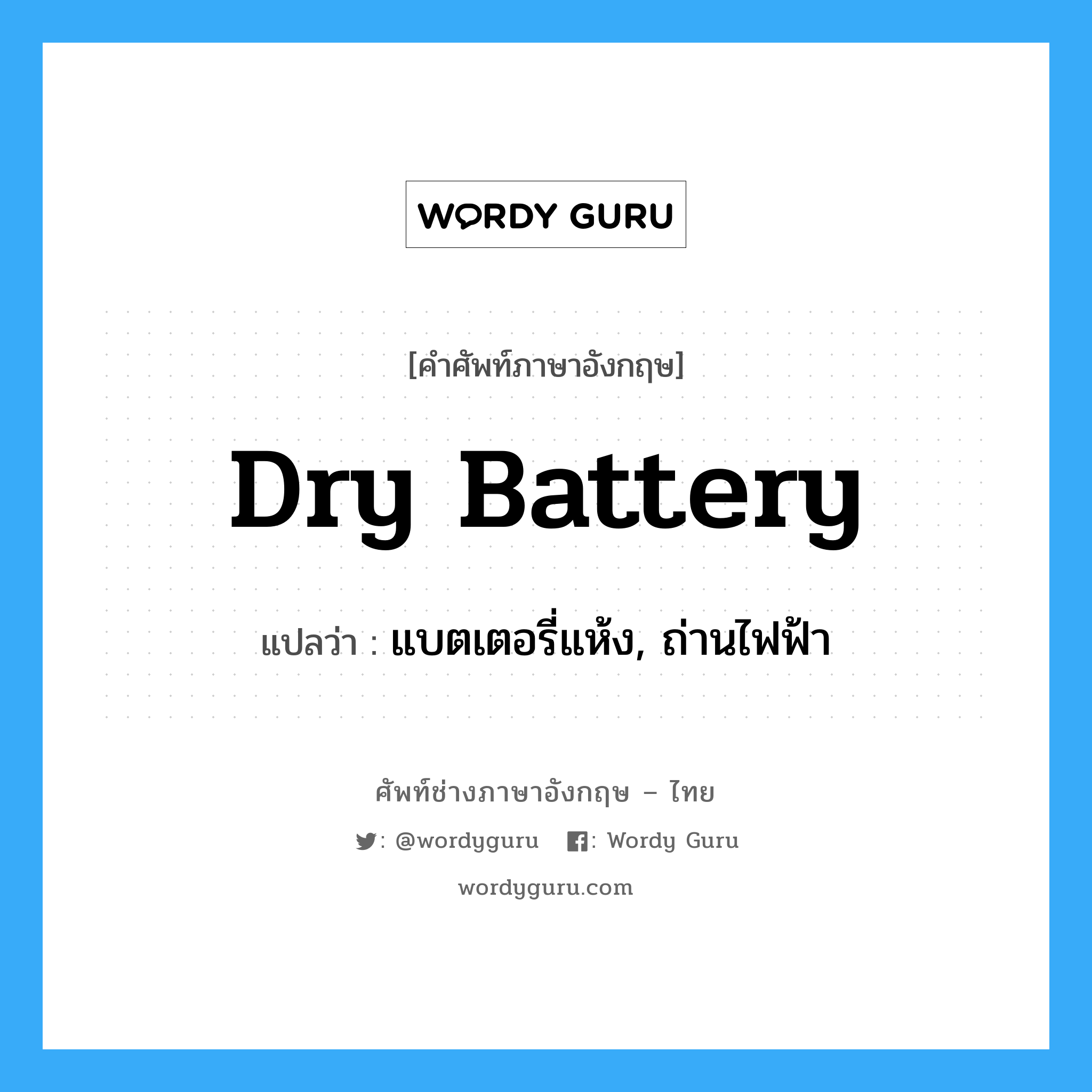 dry battery แปลว่า?, คำศัพท์ช่างภาษาอังกฤษ - ไทย dry battery คำศัพท์ภาษาอังกฤษ dry battery แปลว่า แบตเตอรี่แห้ง, ถ่านไฟฟ้า