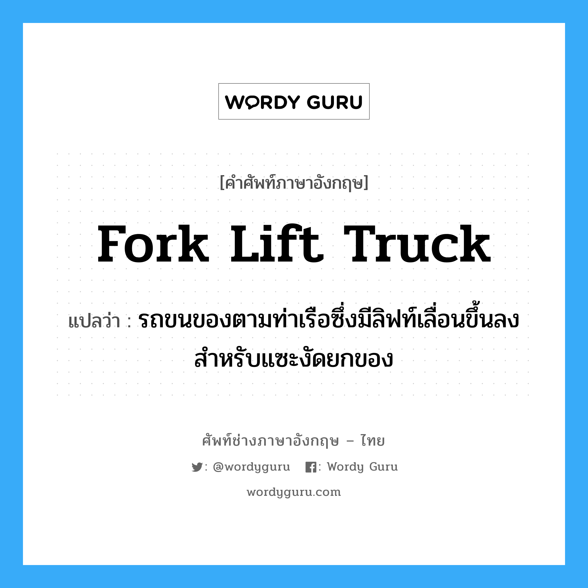 fork lift truck แปลว่า?, คำศัพท์ช่างภาษาอังกฤษ - ไทย fork lift truck คำศัพท์ภาษาอังกฤษ fork lift truck แปลว่า รถขนของตามท่าเรือซึ่งมีลิฟท์เลื่อนขึ้นลงสำหรับแซะงัดยกของ