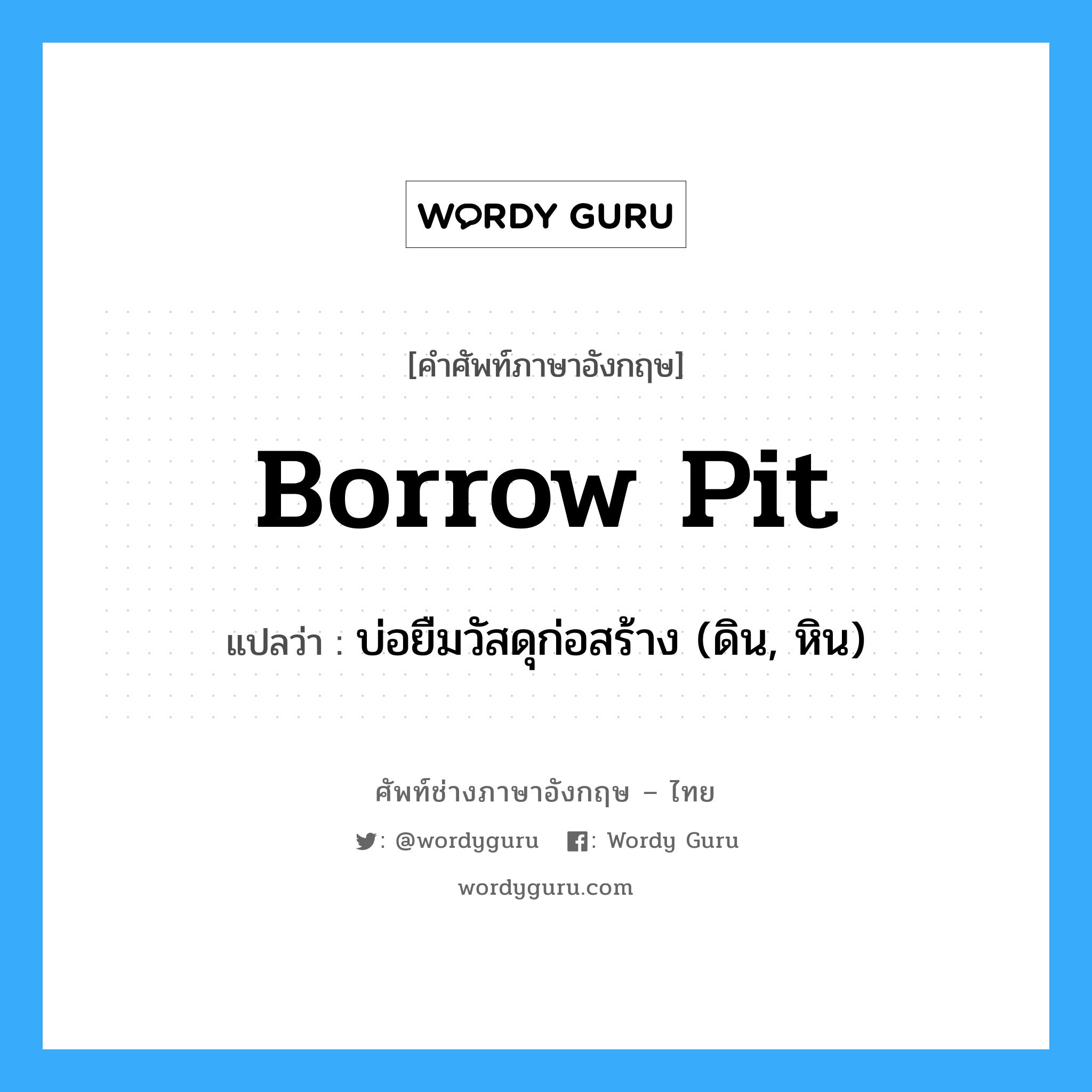 borrow pit แปลว่า?, คำศัพท์ช่างภาษาอังกฤษ - ไทย borrow pit คำศัพท์ภาษาอังกฤษ borrow pit แปลว่า บ่อยืมวัสดุก่อสร้าง (ดิน, หิน)