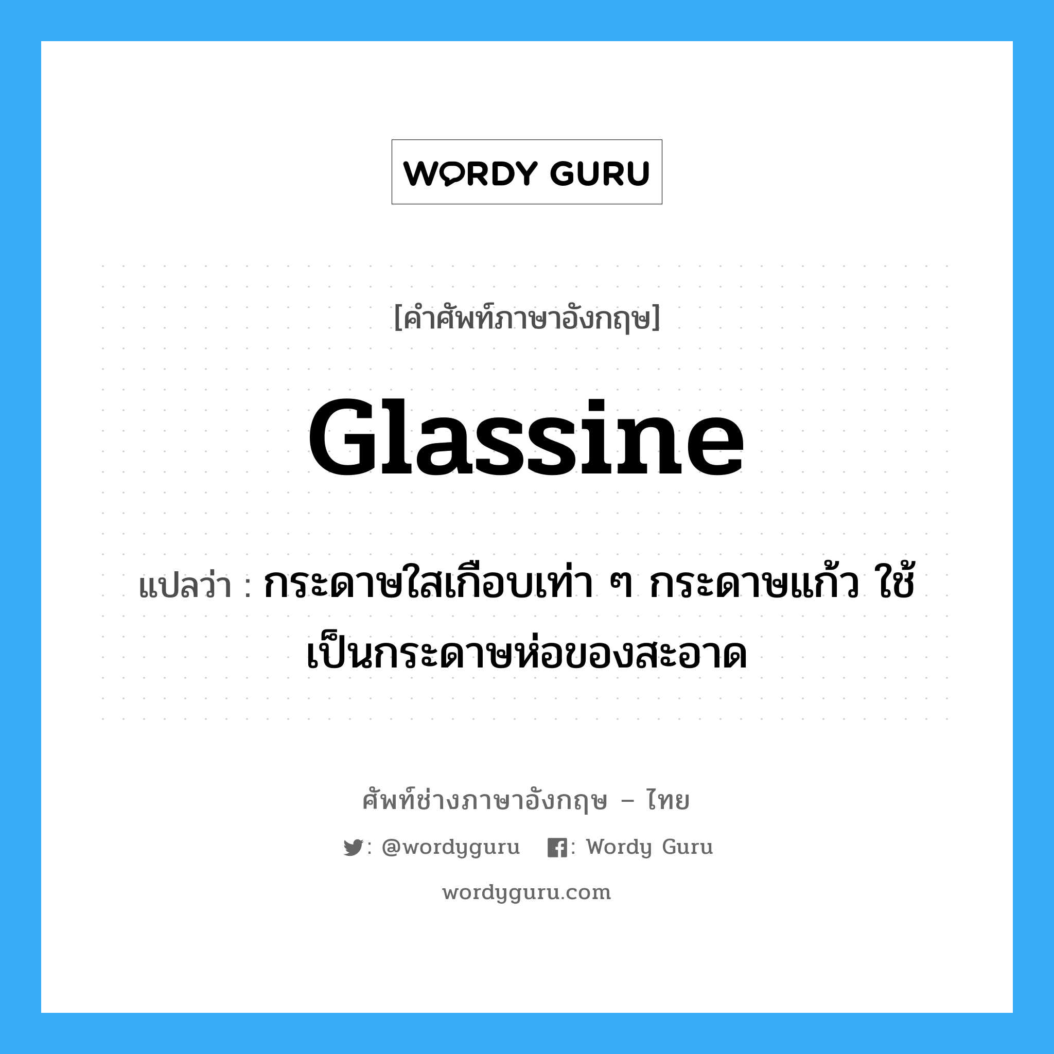glassine แปลว่า?, คำศัพท์ช่างภาษาอังกฤษ - ไทย glassine คำศัพท์ภาษาอังกฤษ glassine แปลว่า กระดาษใสเกือบเท่า ๆ กระดาษแก้ว ใช้เป็นกระดาษห่อของสะอาด