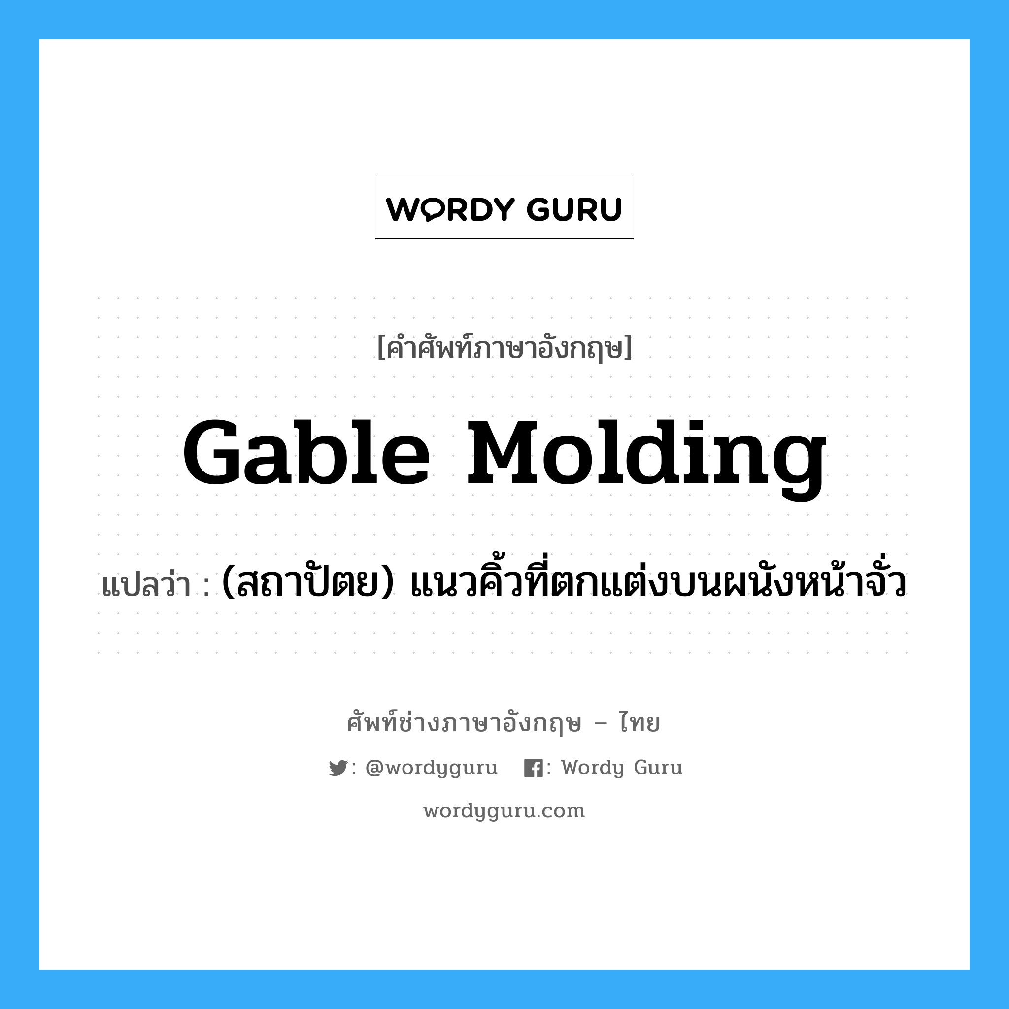 gable molding แปลว่า?, คำศัพท์ช่างภาษาอังกฤษ - ไทย gable molding คำศัพท์ภาษาอังกฤษ gable molding แปลว่า (สถาปัตย) แนวคิ้วที่ตกแต่งบนผนังหน้าจั่ว