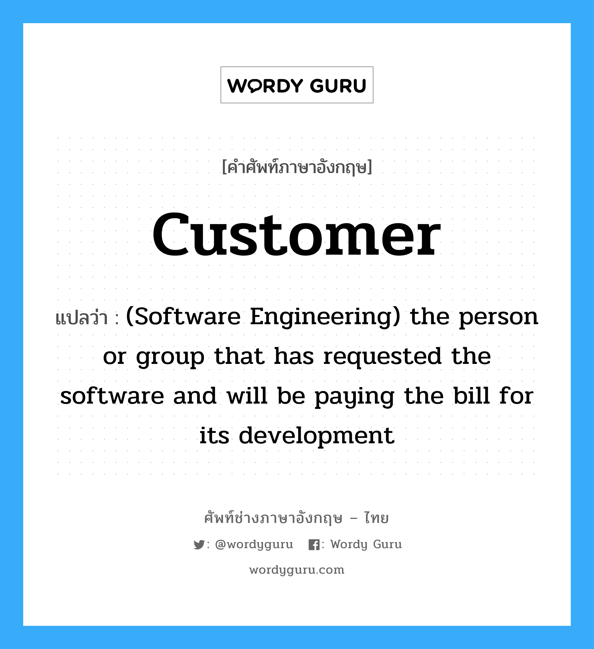 Customer แปลว่า?, คำศัพท์ช่างภาษาอังกฤษ - ไทย Customer คำศัพท์ภาษาอังกฤษ Customer แปลว่า (Software Engineering) the person or group that has requested the software and will be paying the bill for its development