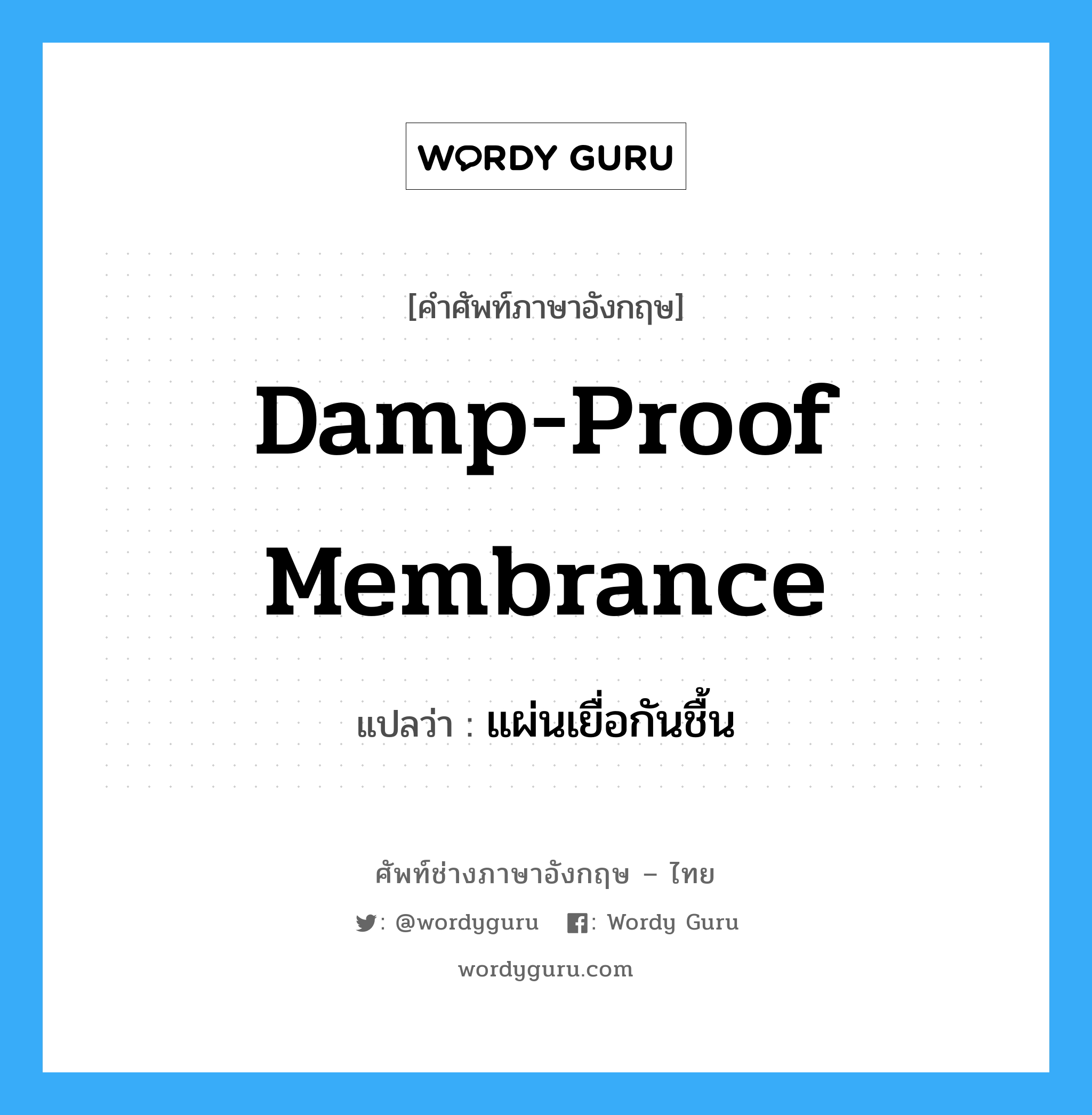 damp-proof membrance แปลว่า?, คำศัพท์ช่างภาษาอังกฤษ - ไทย damp-proof membrance คำศัพท์ภาษาอังกฤษ damp-proof membrance แปลว่า แผ่นเยื่อกันชื้น