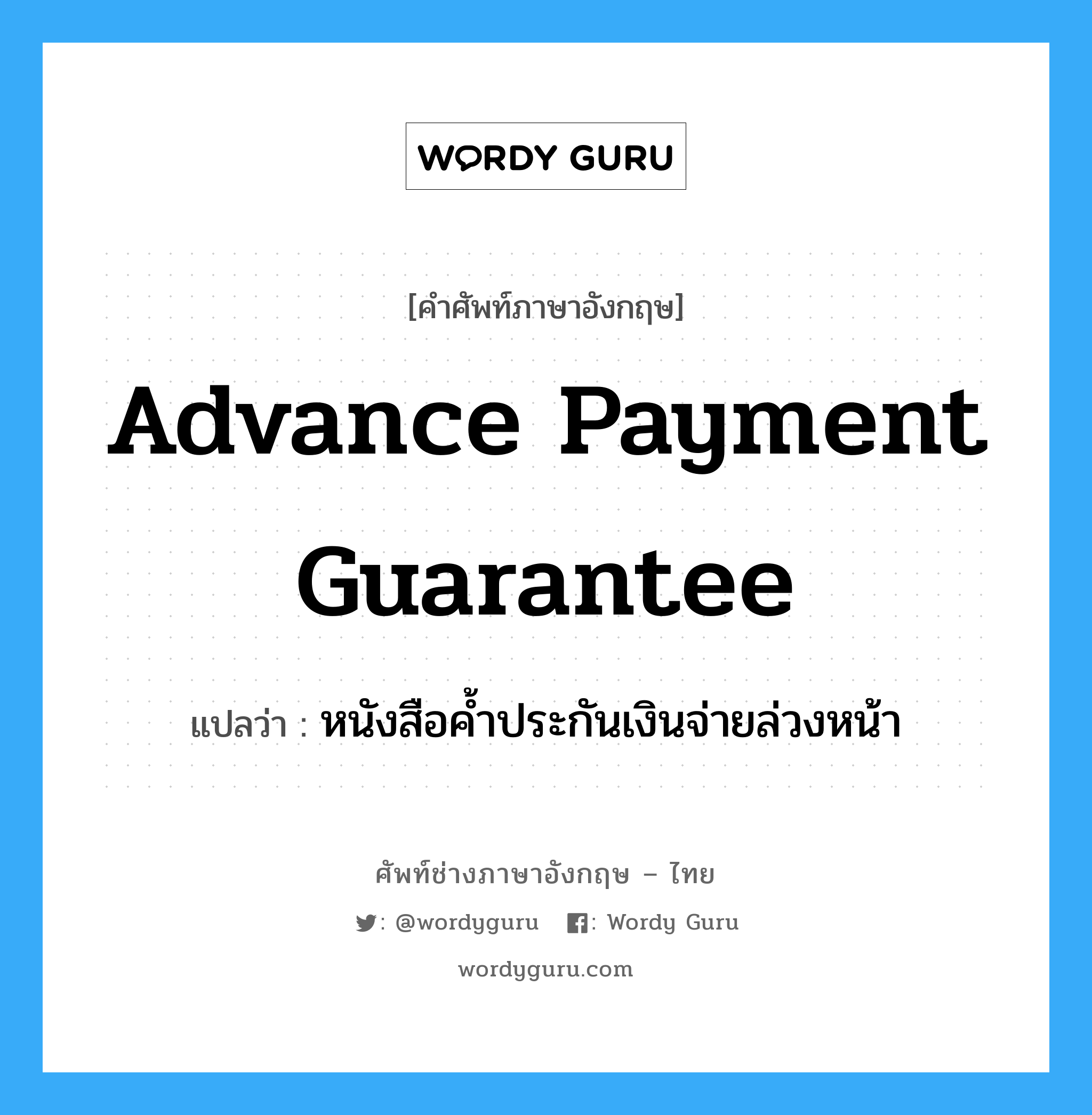 Advance Payment Guarantee แปลว่า?, คำศัพท์ช่างภาษาอังกฤษ - ไทย Advance Payment Guarantee คำศัพท์ภาษาอังกฤษ Advance Payment Guarantee แปลว่า หนังสือค้ำประกันเงินจ่ายล่วงหน้า