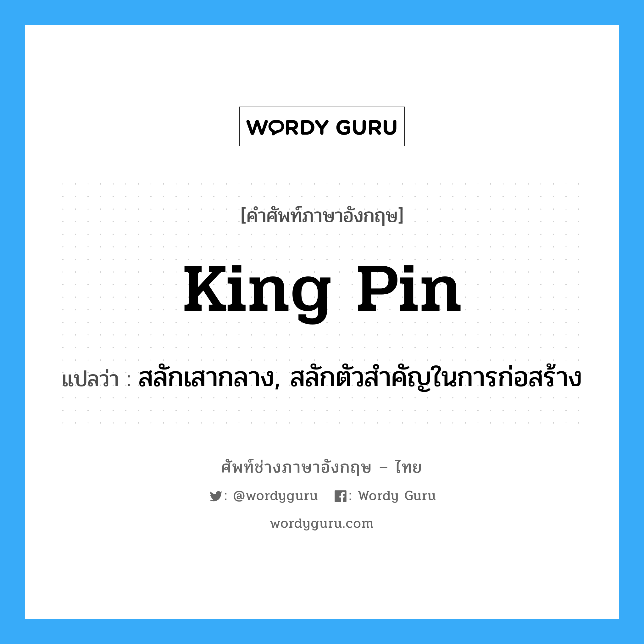 king pin แปลว่า?, คำศัพท์ช่างภาษาอังกฤษ - ไทย king pin คำศัพท์ภาษาอังกฤษ king pin แปลว่า สลักเสากลาง, สลักตัวสำคัญในการก่อสร้าง