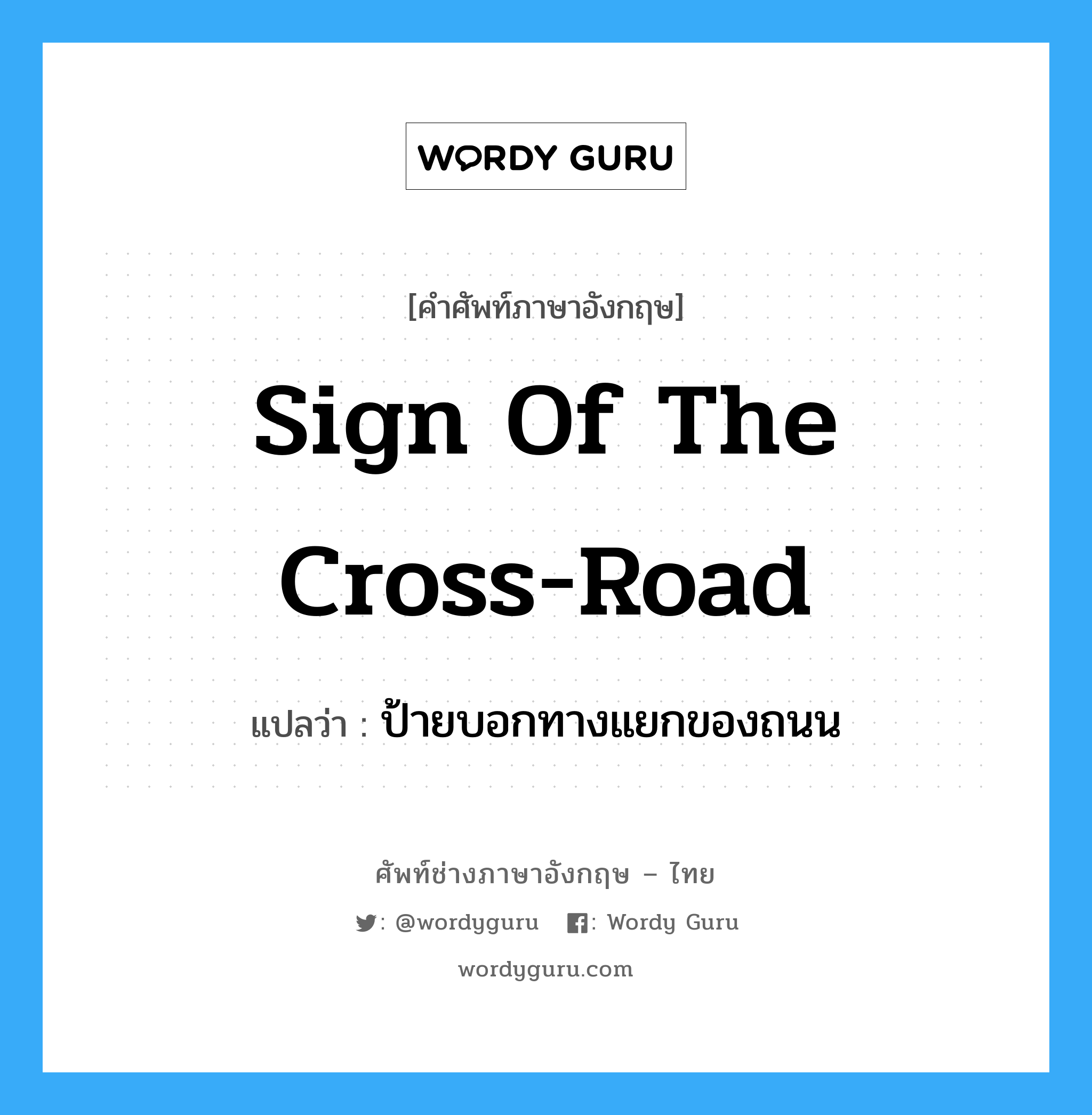 sign of the cross-road แปลว่า?, คำศัพท์ช่างภาษาอังกฤษ - ไทย sign of the cross-road คำศัพท์ภาษาอังกฤษ sign of the cross-road แปลว่า ป้ายบอกทางแยกของถนน
