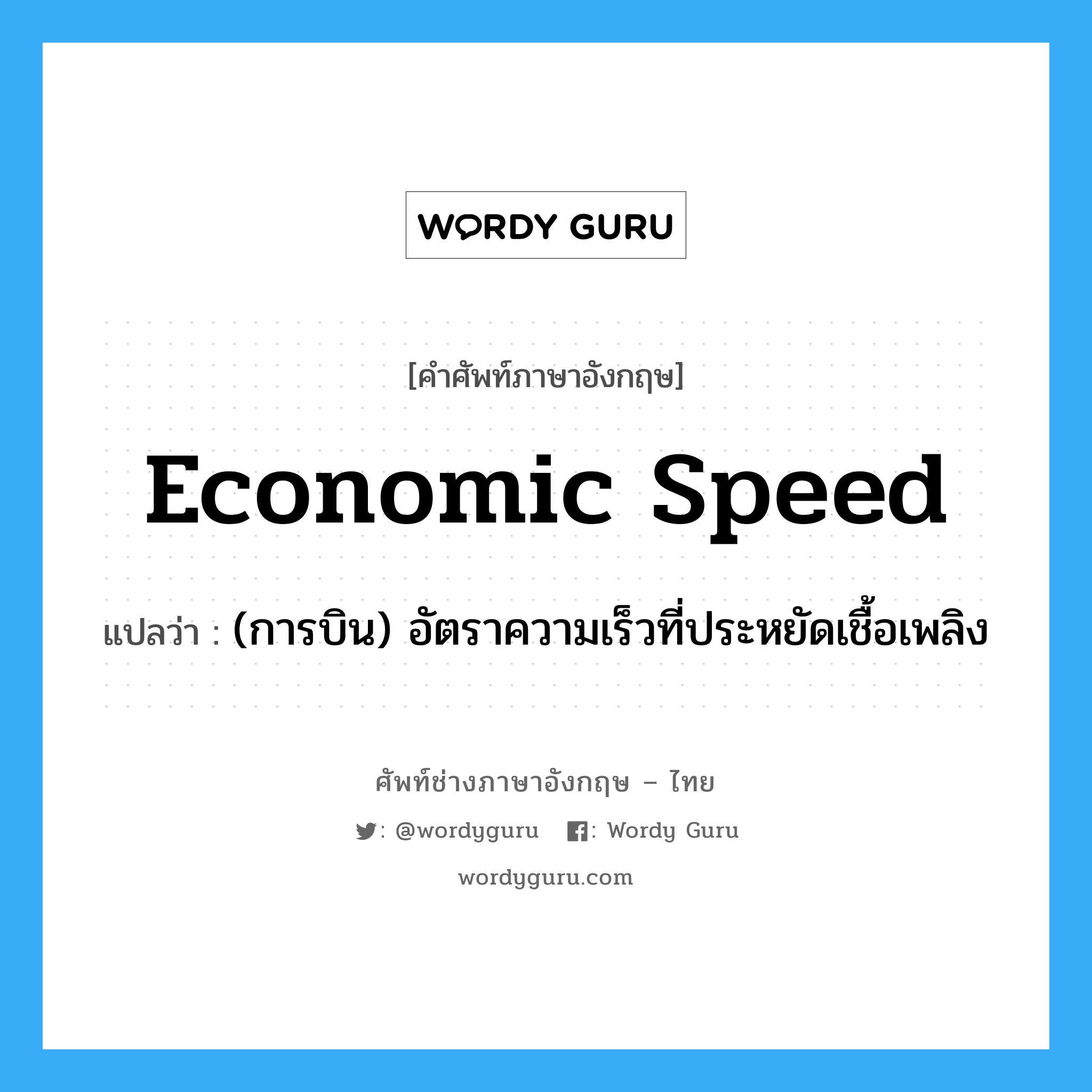 economic speed แปลว่า?, คำศัพท์ช่างภาษาอังกฤษ - ไทย economic speed คำศัพท์ภาษาอังกฤษ economic speed แปลว่า (การบิน) อัตราความเร็วที่ประหยัดเชื้อเพลิง