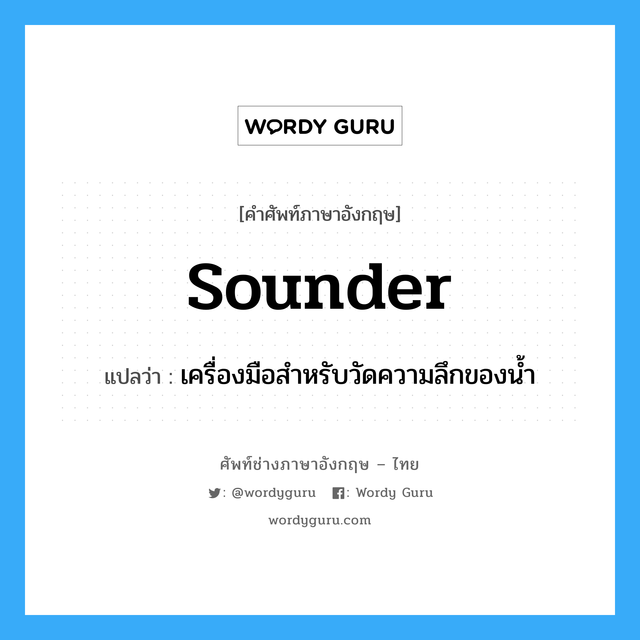 sounder แปลว่า?, คำศัพท์ช่างภาษาอังกฤษ - ไทย sounder คำศัพท์ภาษาอังกฤษ sounder แปลว่า เครื่องมือสำหรับวัดความลึกของน้ำ