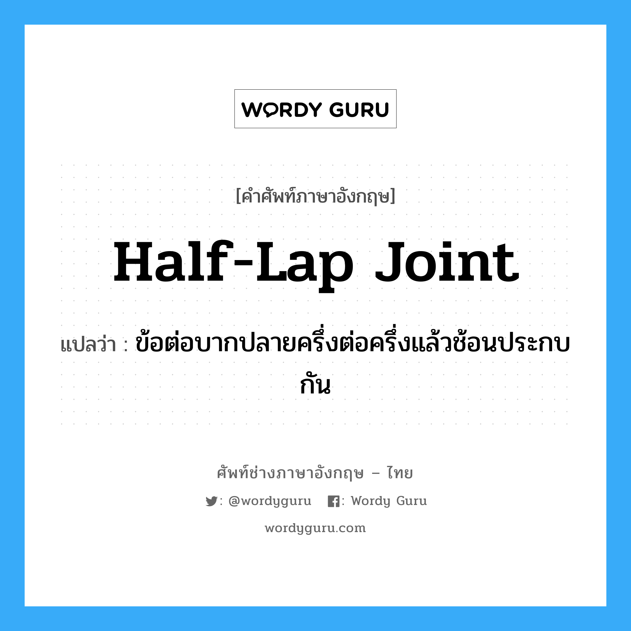 half-lap joint แปลว่า?, คำศัพท์ช่างภาษาอังกฤษ - ไทย half-lap joint คำศัพท์ภาษาอังกฤษ half-lap joint แปลว่า ข้อต่อบากปลายครึ่งต่อครึ่งแล้วช้อนประกบกัน