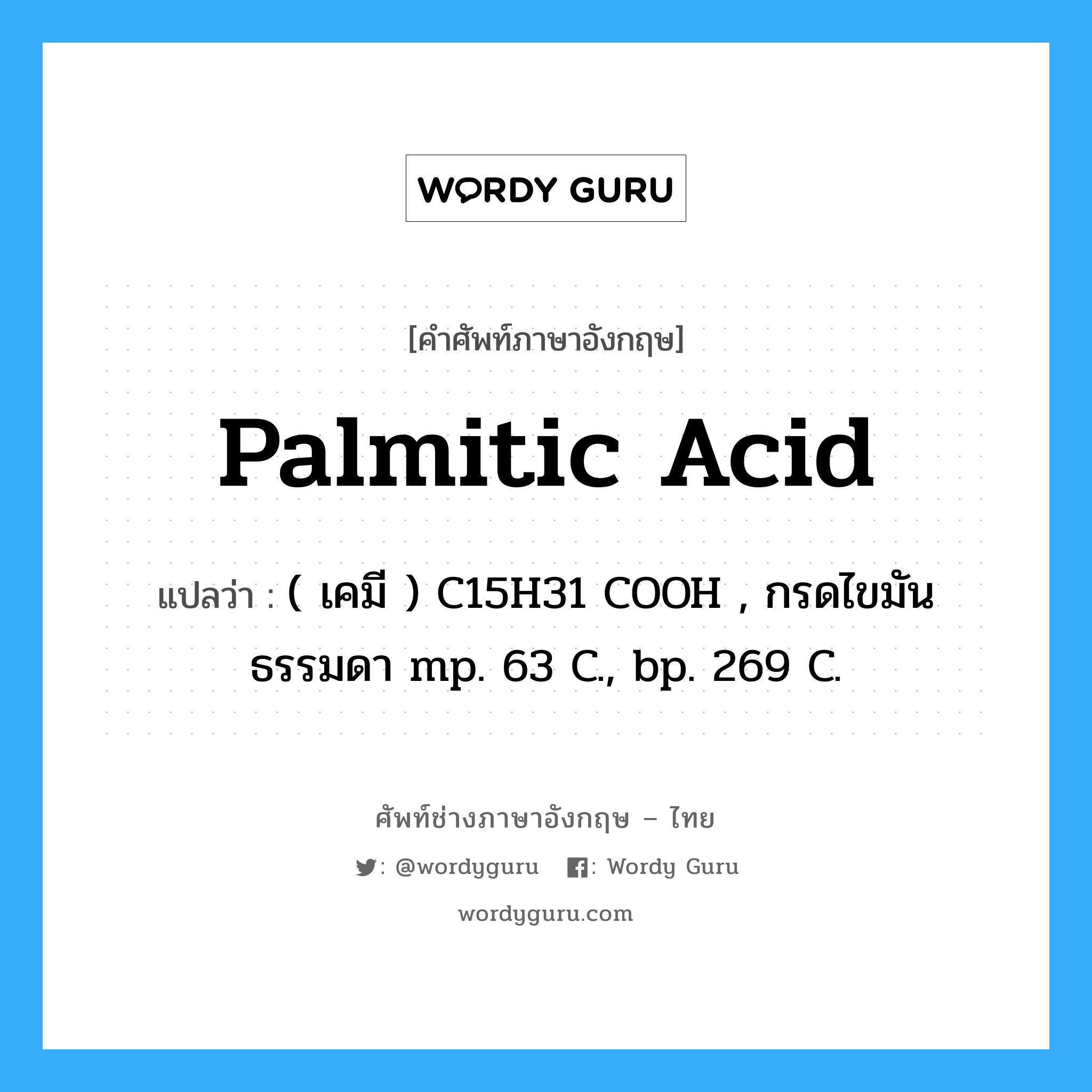 palmitic acid แปลว่า?, คำศัพท์ช่างภาษาอังกฤษ - ไทย palmitic acid คำศัพท์ภาษาอังกฤษ palmitic acid แปลว่า ( เคมี ) C15H31 COOH , กรดไขมันธรรมดา mp. 63 C., bp. 269 C.