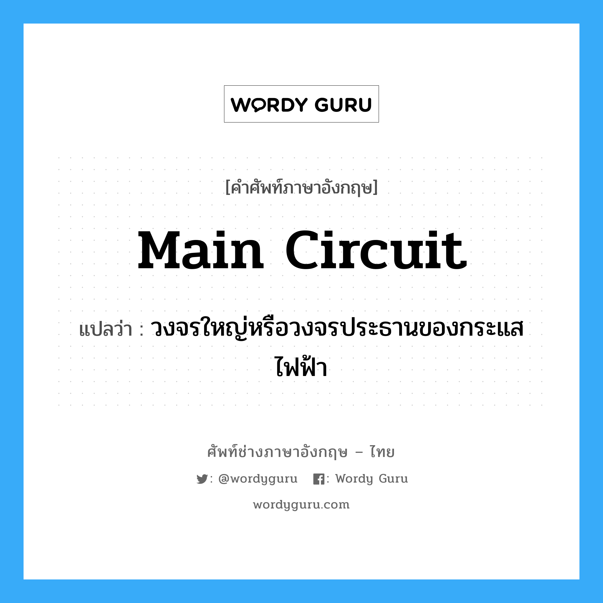 main circuit แปลว่า?, คำศัพท์ช่างภาษาอังกฤษ - ไทย main circuit คำศัพท์ภาษาอังกฤษ main circuit แปลว่า วงจรใหญ่หรือวงจรประธานของกระแสไฟฟ้า