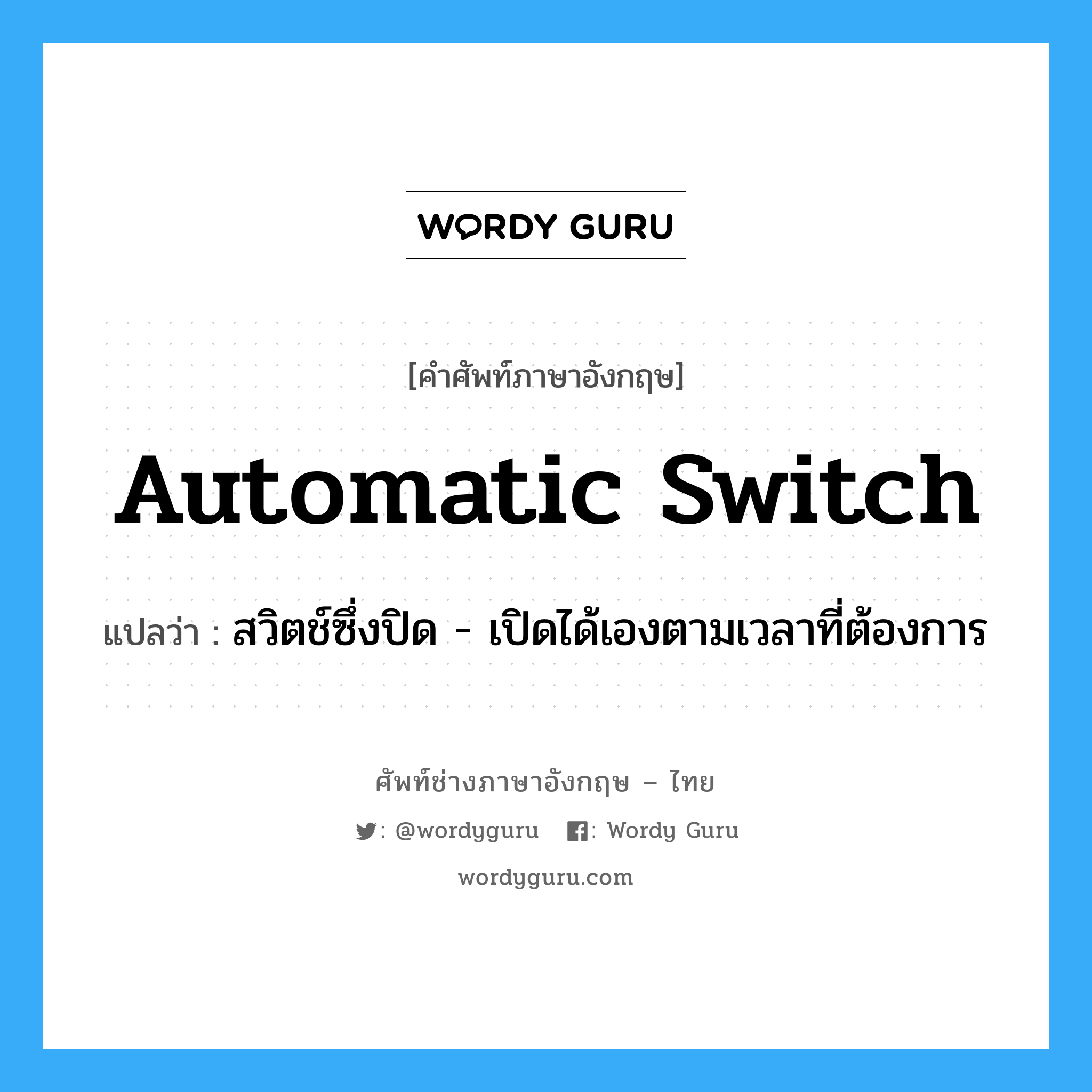 automatic switch แปลว่า?, คำศัพท์ช่างภาษาอังกฤษ - ไทย automatic switch คำศัพท์ภาษาอังกฤษ automatic switch แปลว่า สวิตช์ซึ่งปิด - เปิดได้เองตามเวลาที่ต้องการ