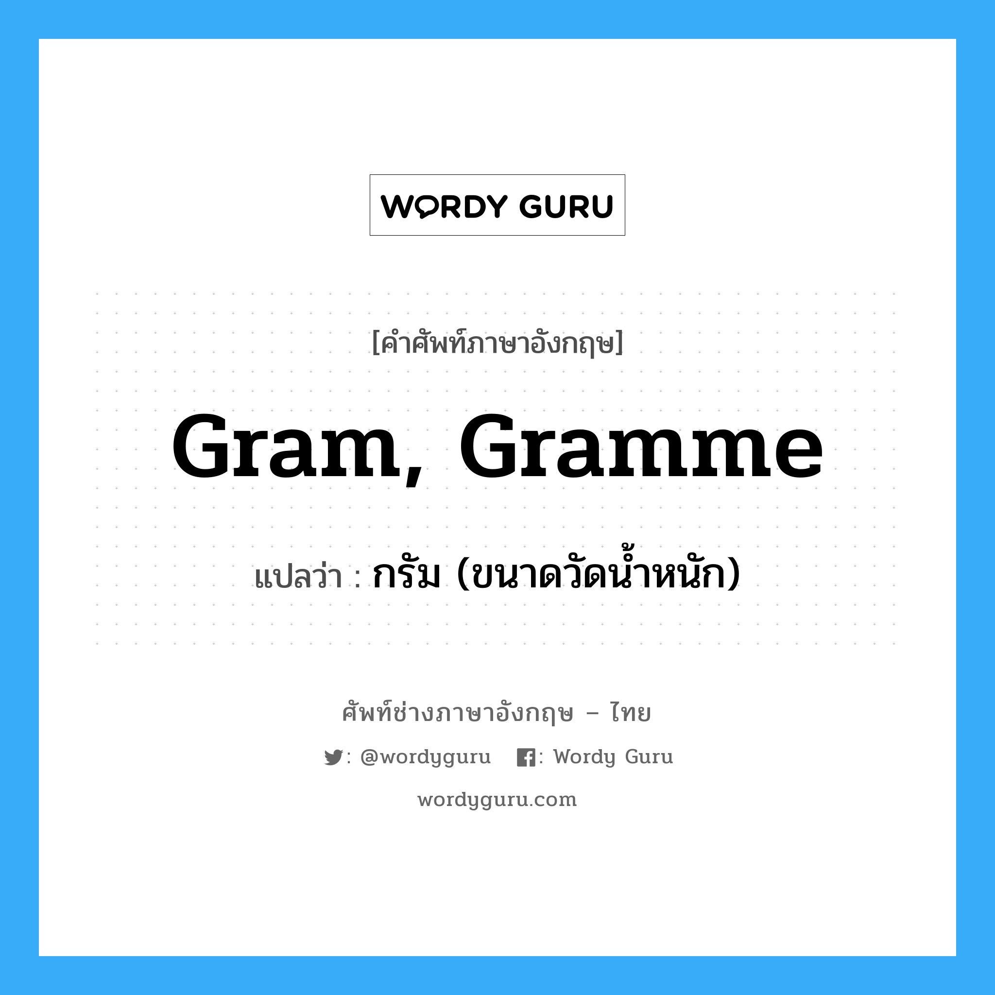 gram, gramme แปลว่า?, คำศัพท์ช่างภาษาอังกฤษ - ไทย gram, gramme คำศัพท์ภาษาอังกฤษ gram, gramme แปลว่า กรัม (ขนาดวัดน้ำหนัก)