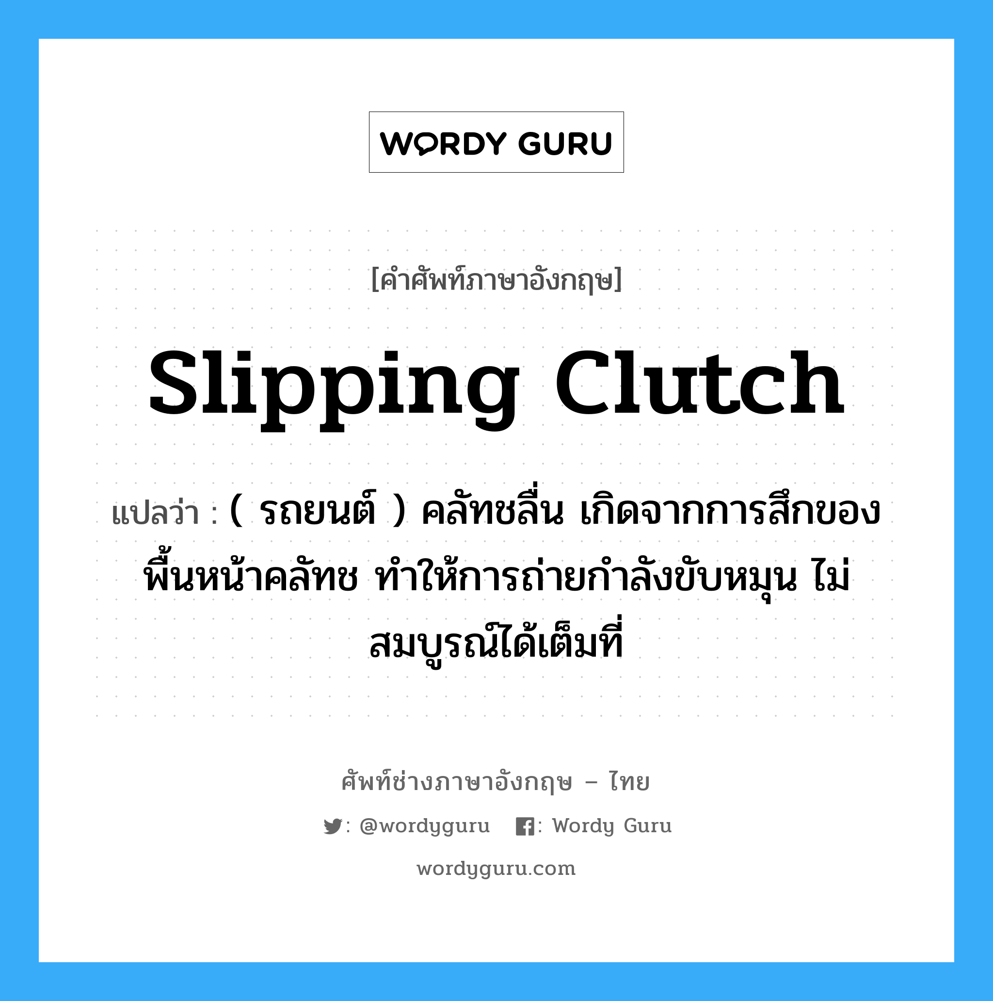 slipping clutch แปลว่า?, คำศัพท์ช่างภาษาอังกฤษ - ไทย slipping clutch คำศัพท์ภาษาอังกฤษ slipping clutch แปลว่า ( รถยนต์ ) คลัทชลื่น เกิดจากการสึกของพื้นหน้าคลัทช ทำให้การถ่ายกำลังขับหมุน ไม่สมบูรณ์ได้เต็มที่