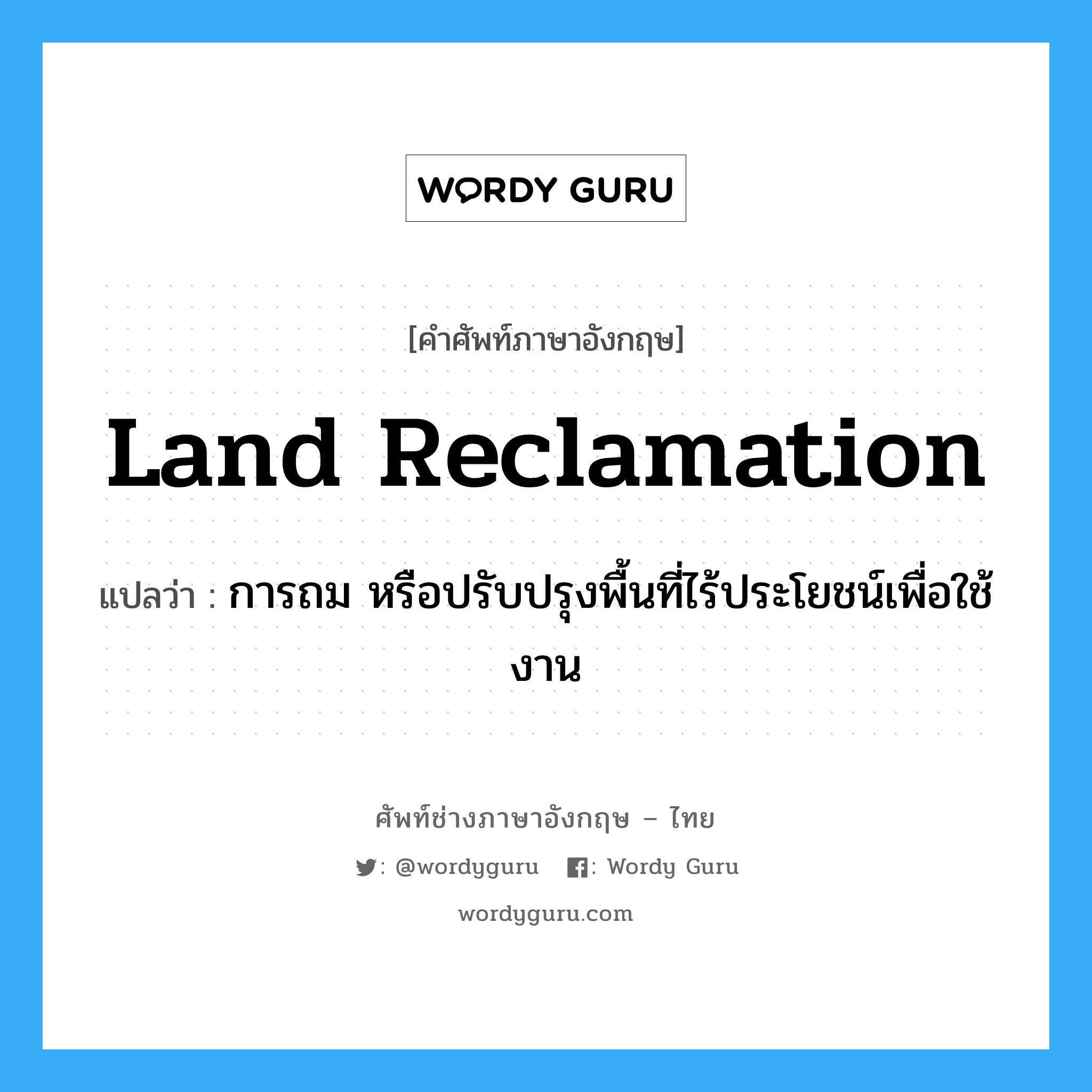 land reclamation แปลว่า?, คำศัพท์ช่างภาษาอังกฤษ - ไทย land reclamation คำศัพท์ภาษาอังกฤษ land reclamation แปลว่า การถม หรือปรับปรุงพื้นที่ไร้ประโยชน์เพื่อใช้งาน