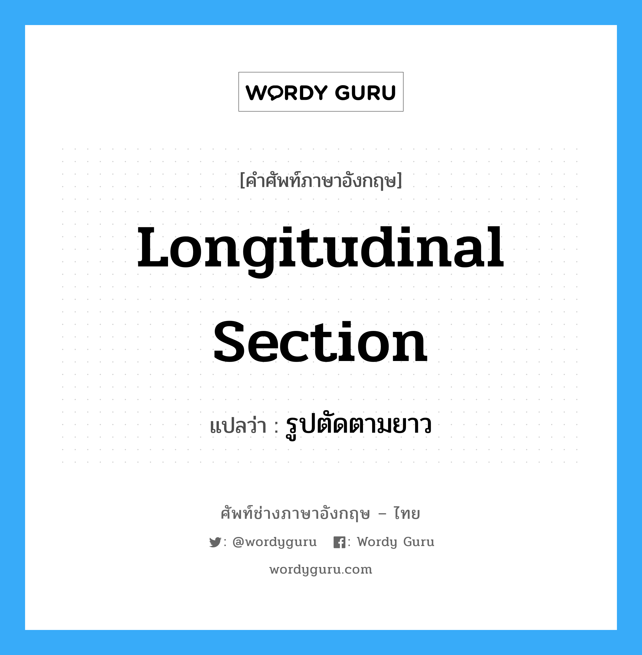 longitudinal section แปลว่า?, คำศัพท์ช่างภาษาอังกฤษ - ไทย longitudinal section คำศัพท์ภาษาอังกฤษ longitudinal section แปลว่า รูปตัดตามยาว