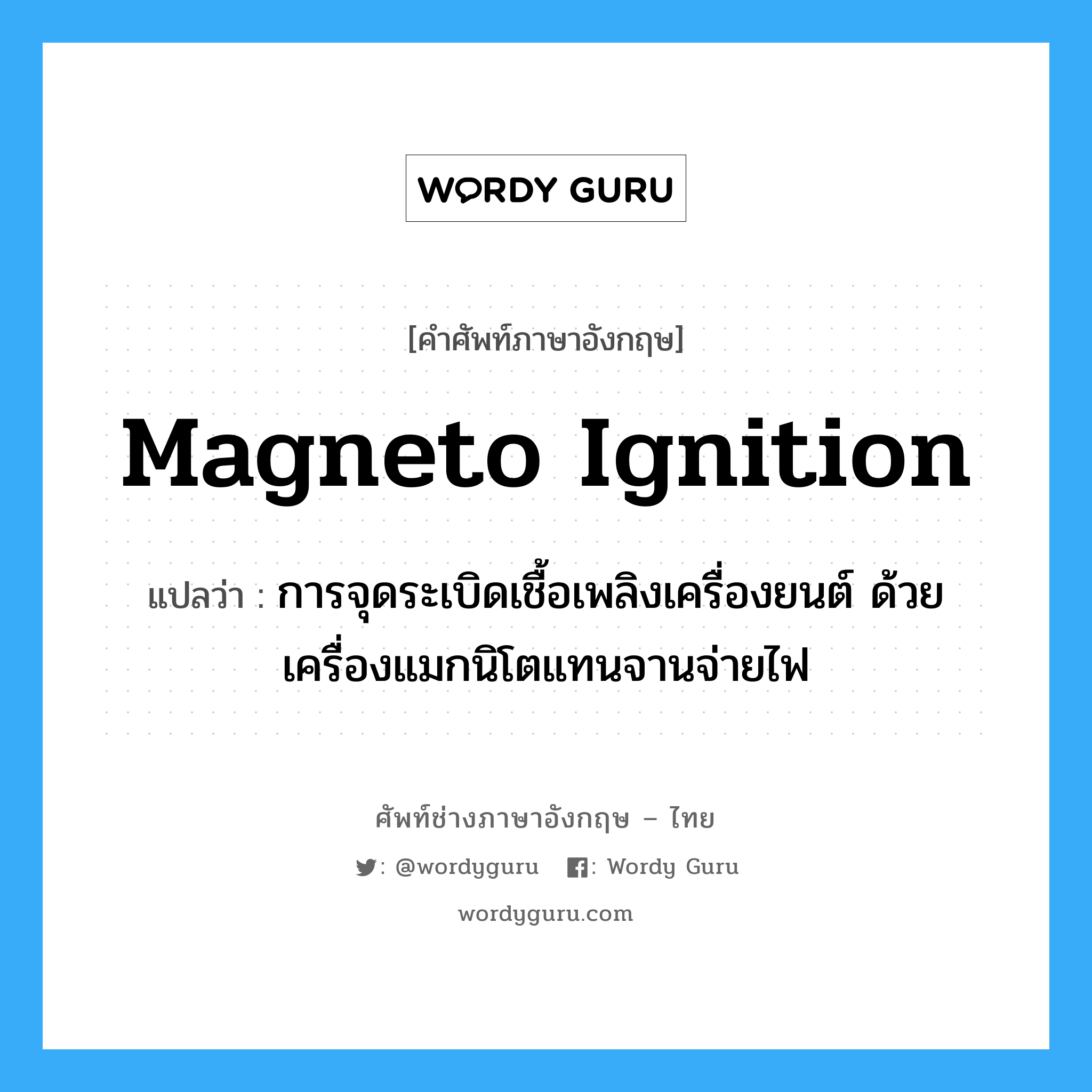 magneto ignition แปลว่า?, คำศัพท์ช่างภาษาอังกฤษ - ไทย magneto ignition คำศัพท์ภาษาอังกฤษ magneto ignition แปลว่า การจุดระเบิดเชื้อเพลิงเครื่องยนต์ ด้วยเครื่องแมกนิโตแทนจานจ่ายไฟ