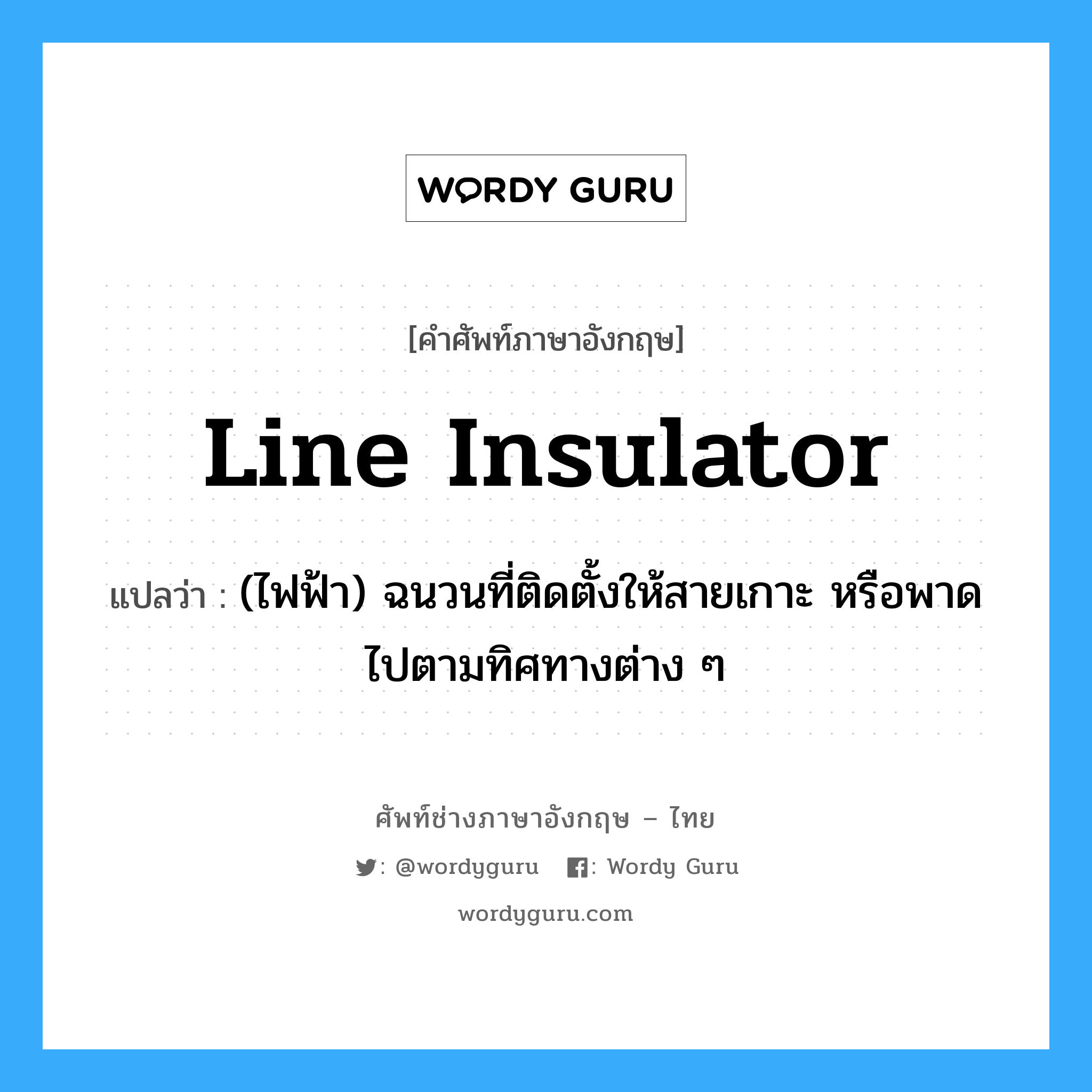 line insulator แปลว่า?, คำศัพท์ช่างภาษาอังกฤษ - ไทย line insulator คำศัพท์ภาษาอังกฤษ line insulator แปลว่า (ไฟฟ้า) ฉนวนที่ติดตั้งให้สายเกาะ หรือพาดไปตามทิศทางต่าง ๆ