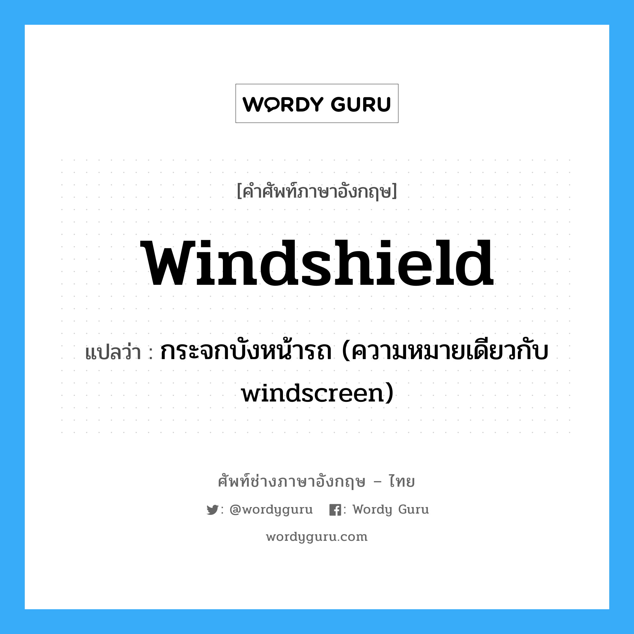 windshield แปลว่า?, คำศัพท์ช่างภาษาอังกฤษ - ไทย windshield คำศัพท์ภาษาอังกฤษ windshield แปลว่า กระจกบังหน้ารถ (ความหมายเดียวกับ windscreen)