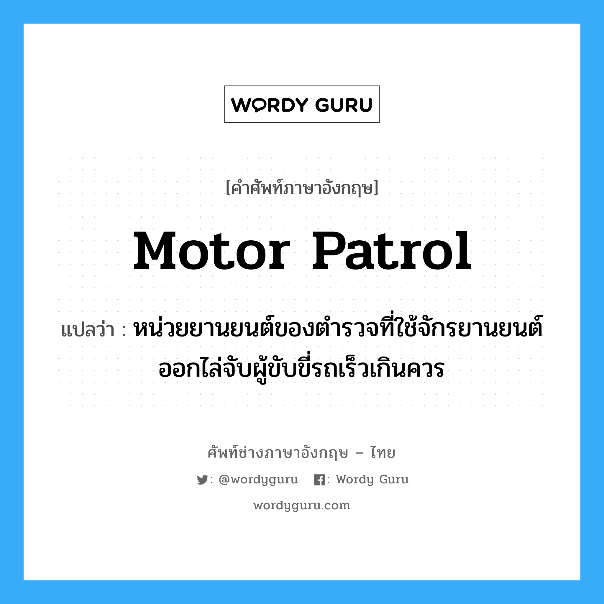 Motor Patrol แปลว่า?, คำศัพท์ช่างภาษาอังกฤษ - ไทย Motor Patrol คำศัพท์ภาษาอังกฤษ Motor Patrol แปลว่า หน่วยยานยนต์ของตำรวจที่ใช้จักรยานยนต์ออกไล่จับผู้ขับขี่รถเร็วเกินควร