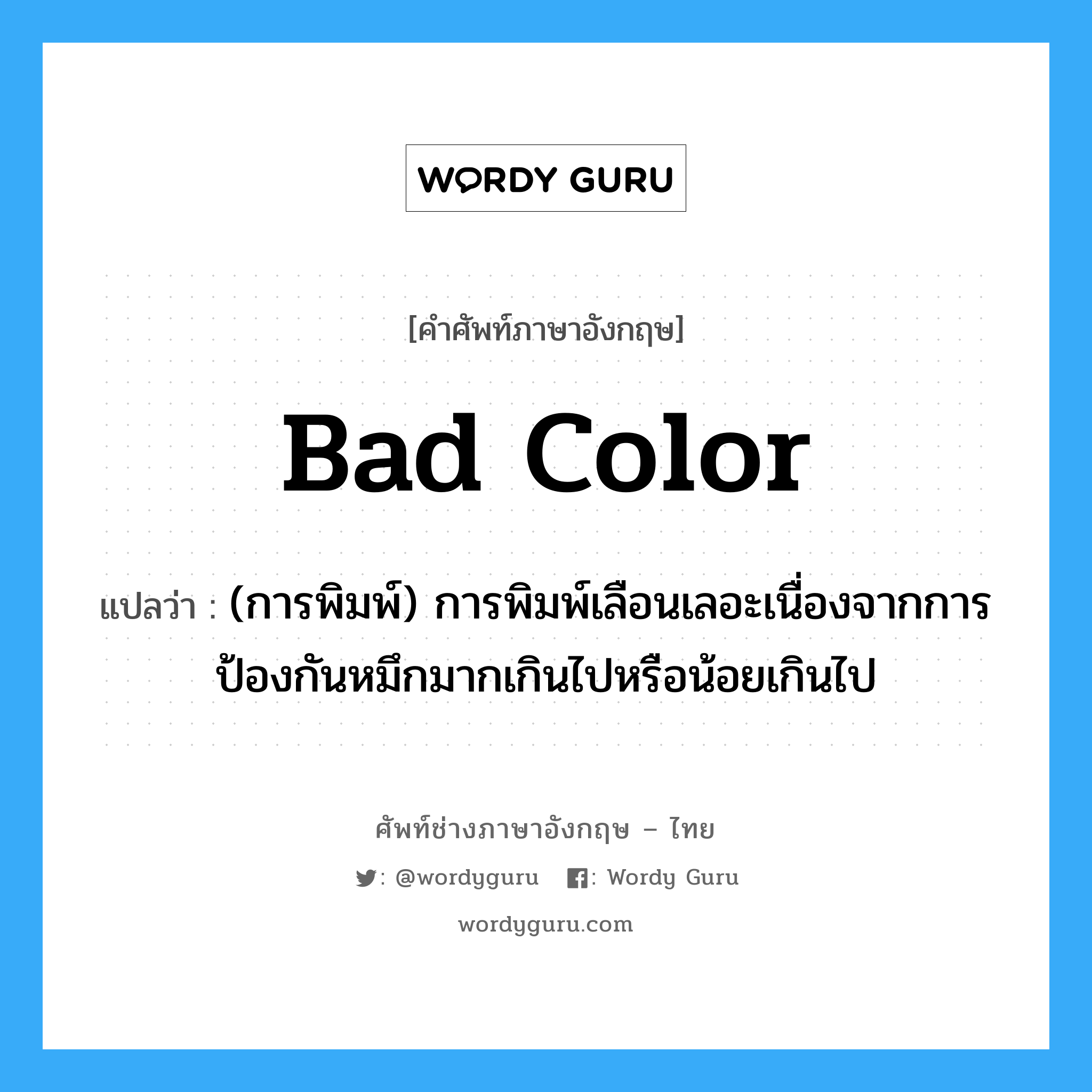 bad color แปลว่า?, คำศัพท์ช่างภาษาอังกฤษ - ไทย bad color คำศัพท์ภาษาอังกฤษ bad color แปลว่า (การพิมพ์) การพิมพ์เลือนเลอะเนื่องจากการป้องกันหมึกมากเกินไปหรือน้อยเกินไป