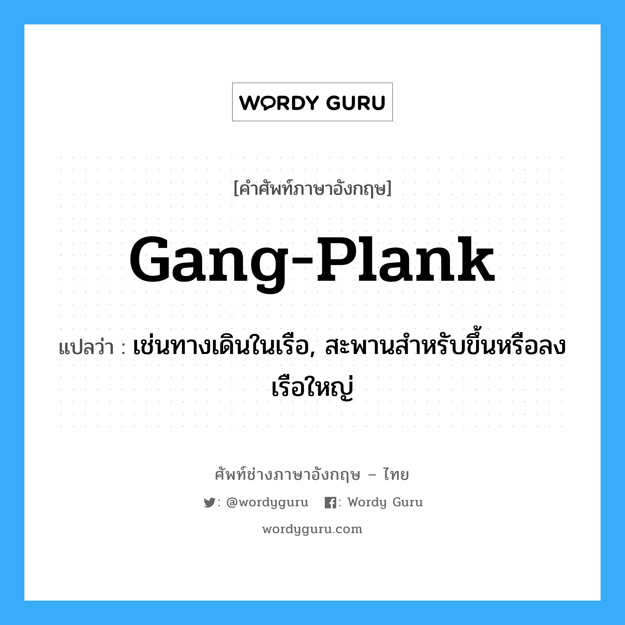 gang-plank แปลว่า?, คำศัพท์ช่างภาษาอังกฤษ - ไทย gang-plank คำศัพท์ภาษาอังกฤษ gang-plank แปลว่า เช่นทางเดินในเรือ, สะพานสำหรับขึ้นหรือลงเรือใหญ่