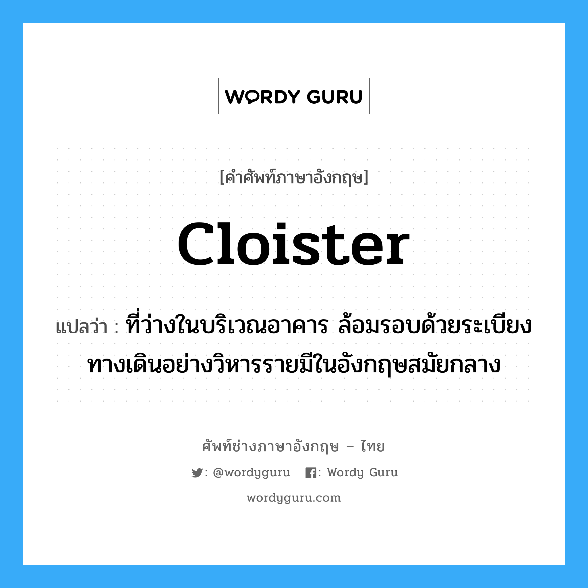 cloister แปลว่า?, คำศัพท์ช่างภาษาอังกฤษ - ไทย cloister คำศัพท์ภาษาอังกฤษ cloister แปลว่า ที่ว่างในบริเวณอาคาร ล้อมรอบด้วยระเบียงทางเดินอย่างวิหารรายมีในอังกฤษสมัยกลาง