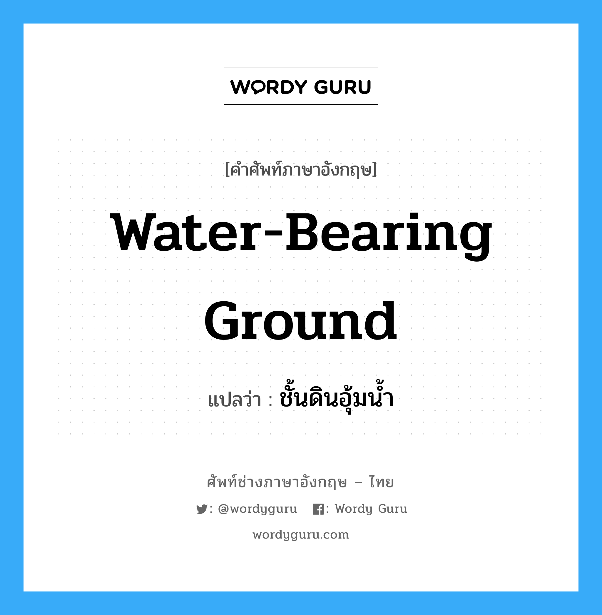 water-bearing ground แปลว่า?, คำศัพท์ช่างภาษาอังกฤษ - ไทย water-bearing ground คำศัพท์ภาษาอังกฤษ water-bearing ground แปลว่า ชั้นดินอุ้มน้ำ