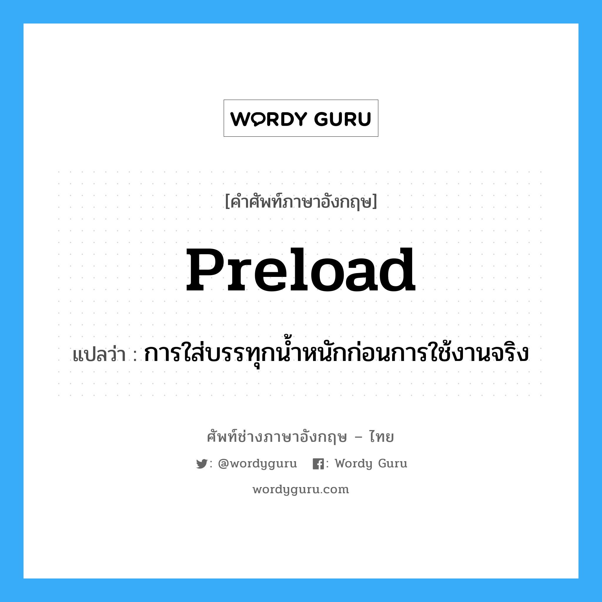 preload แปลว่า?, คำศัพท์ช่างภาษาอังกฤษ - ไทย preload คำศัพท์ภาษาอังกฤษ preload แปลว่า การใส่บรรทุกน้ำหนักก่อนการใช้งานจริง