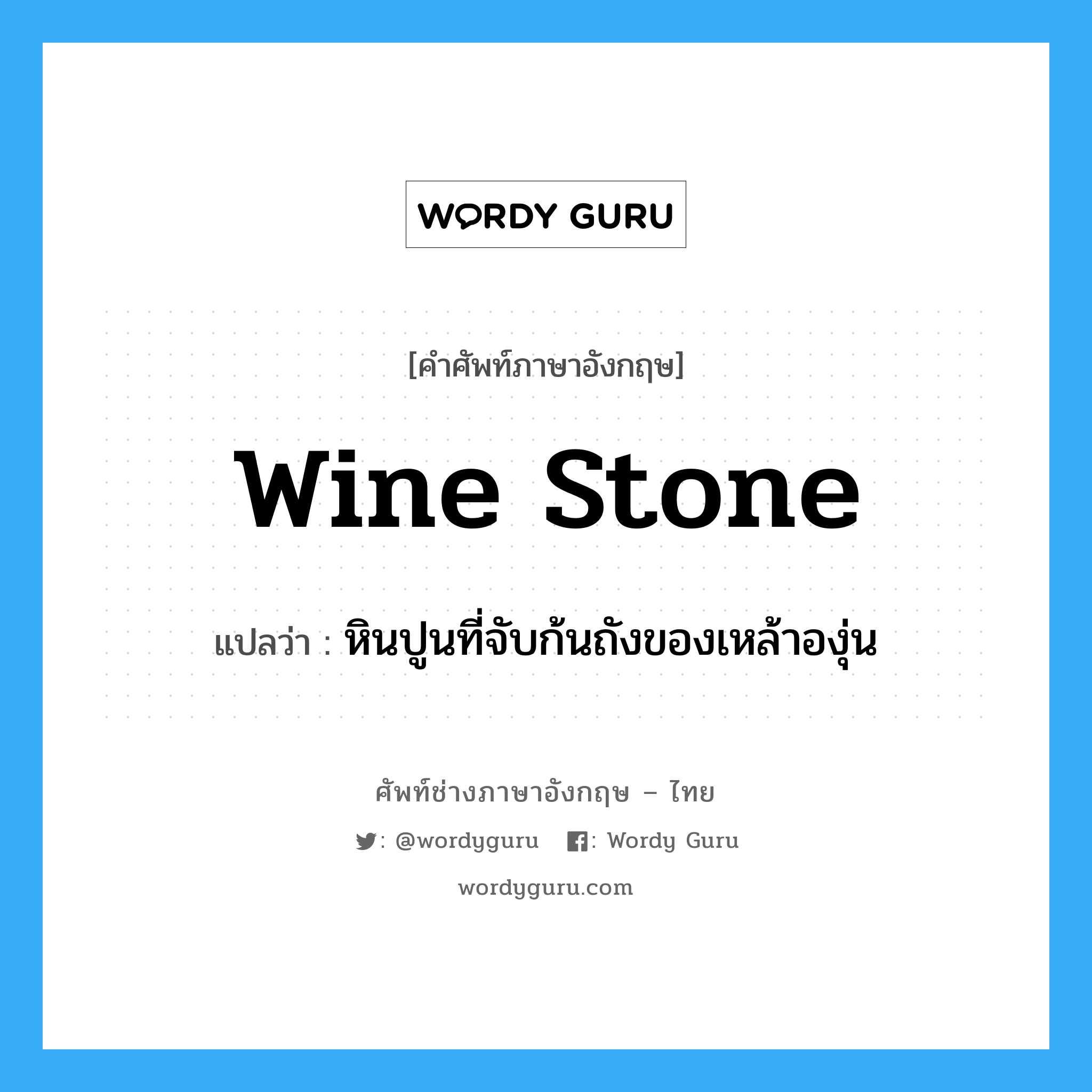 wine stone แปลว่า?, คำศัพท์ช่างภาษาอังกฤษ - ไทย wine stone คำศัพท์ภาษาอังกฤษ wine stone แปลว่า หินปูนที่จับก้นถังของเหล้าองุ่น