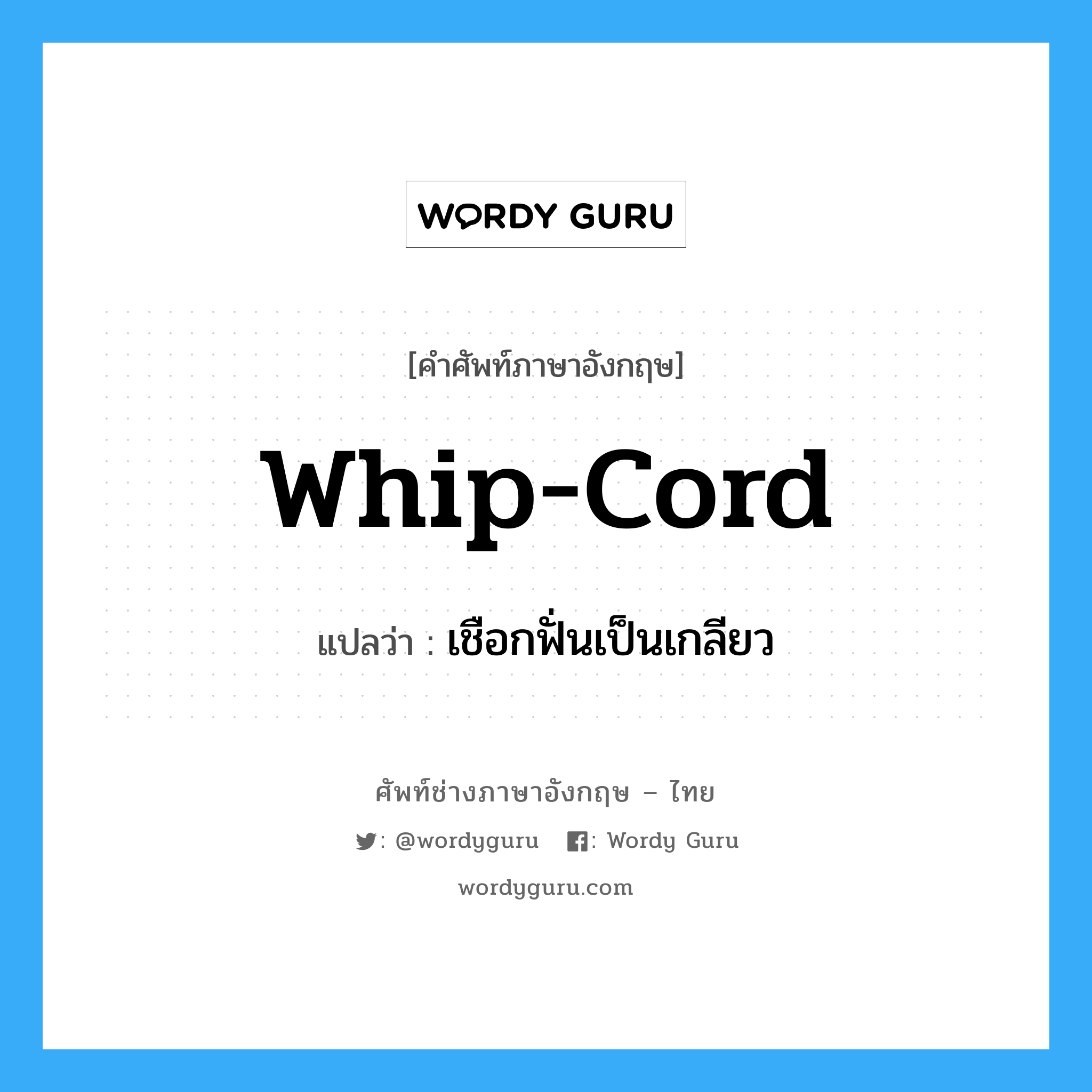 whip-cord แปลว่า?, คำศัพท์ช่างภาษาอังกฤษ - ไทย whip-cord คำศัพท์ภาษาอังกฤษ whip-cord แปลว่า เชือกฟั่นเป็นเกลียว