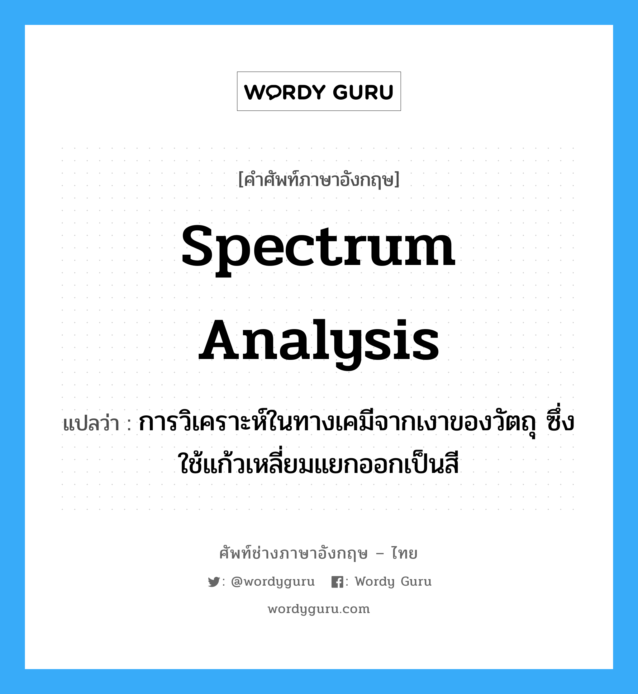 spectrum analysis แปลว่า?, คำศัพท์ช่างภาษาอังกฤษ - ไทย spectrum analysis คำศัพท์ภาษาอังกฤษ spectrum analysis แปลว่า การวิเคราะห์ในทางเคมีจากเงาของวัตถุ ซึ่งใช้แก้วเหลี่ยมแยกออกเป็นสี