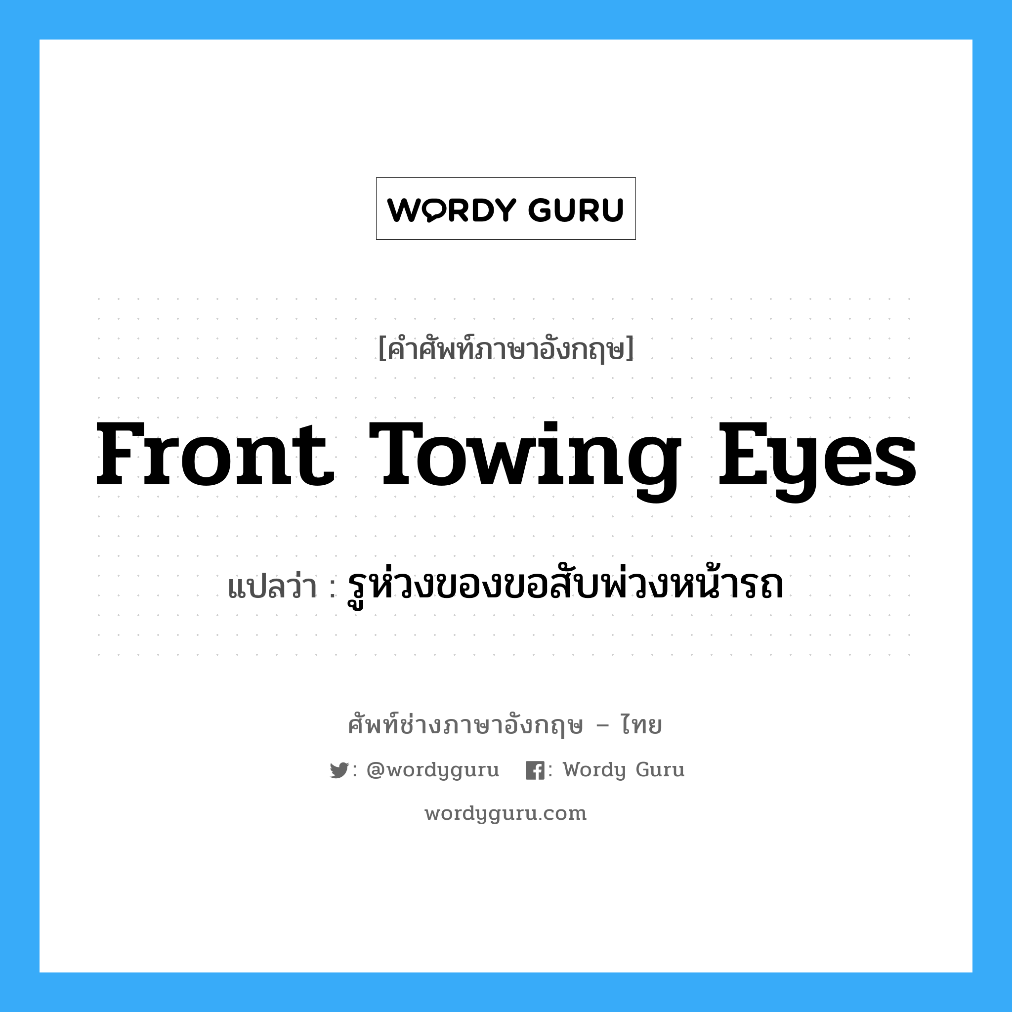 front towing eyes แปลว่า?, คำศัพท์ช่างภาษาอังกฤษ - ไทย front towing eyes คำศัพท์ภาษาอังกฤษ front towing eyes แปลว่า รูห่วงของขอสับพ่วงหน้ารถ