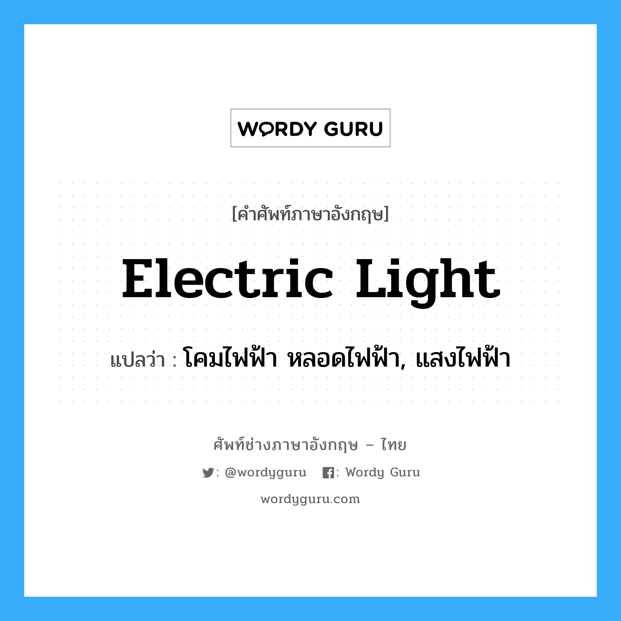 electric light แปลว่า?, คำศัพท์ช่างภาษาอังกฤษ - ไทย electric light คำศัพท์ภาษาอังกฤษ electric light แปลว่า โคมไฟฟ้า หลอดไฟฟ้า, แสงไฟฟ้า