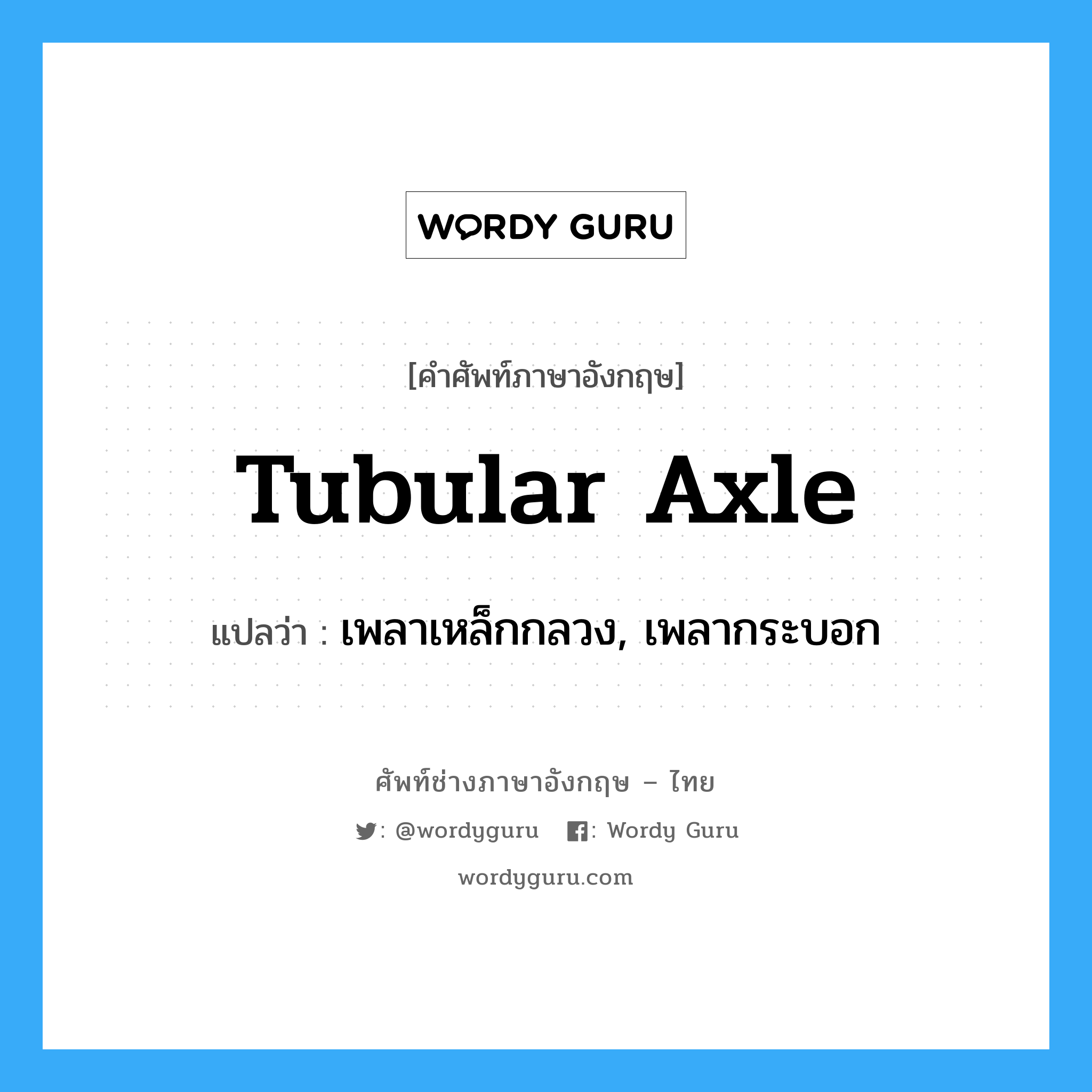 tubular axle แปลว่า?, คำศัพท์ช่างภาษาอังกฤษ - ไทย tubular axle คำศัพท์ภาษาอังกฤษ tubular axle แปลว่า เพลาเหล็กกลวง, เพลากระบอก