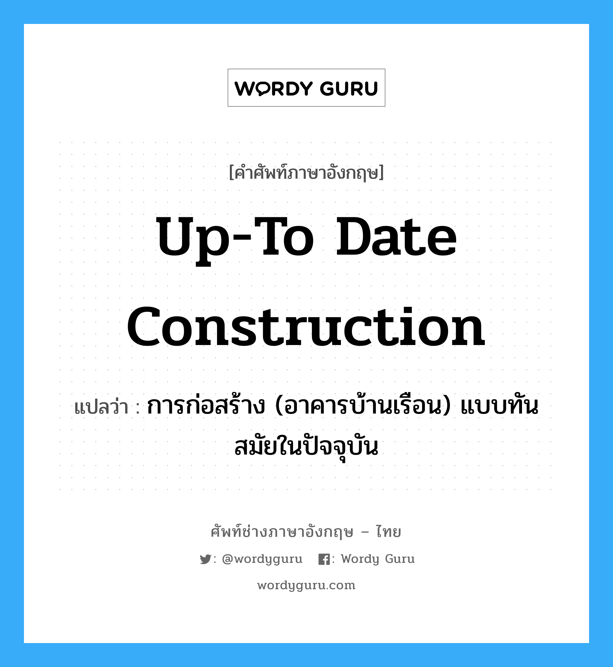 up-to date construction แปลว่า?, คำศัพท์ช่างภาษาอังกฤษ - ไทย up-to date construction คำศัพท์ภาษาอังกฤษ up-to date construction แปลว่า การก่อสร้าง (อาคารบ้านเรือน) แบบทันสมัยในปัจจุบัน
