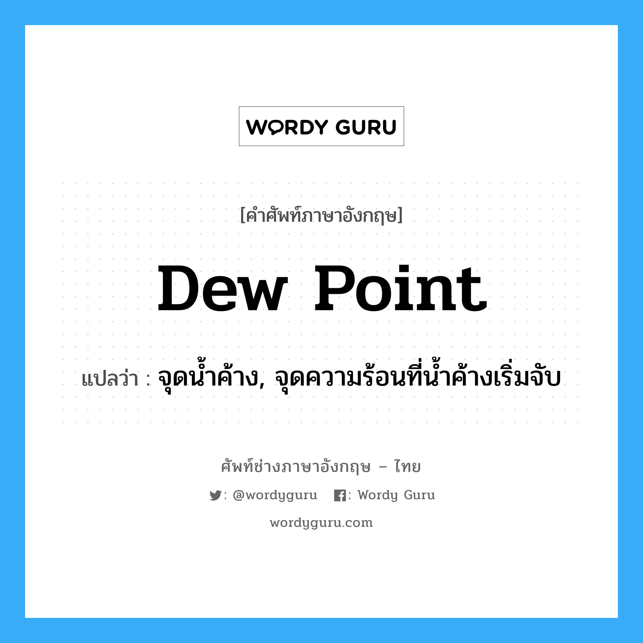 dew point แปลว่า?, คำศัพท์ช่างภาษาอังกฤษ - ไทย dew point คำศัพท์ภาษาอังกฤษ dew point แปลว่า จุดน้ำค้าง, จุดความร้อนที่น้ำค้างเริ่มจับ