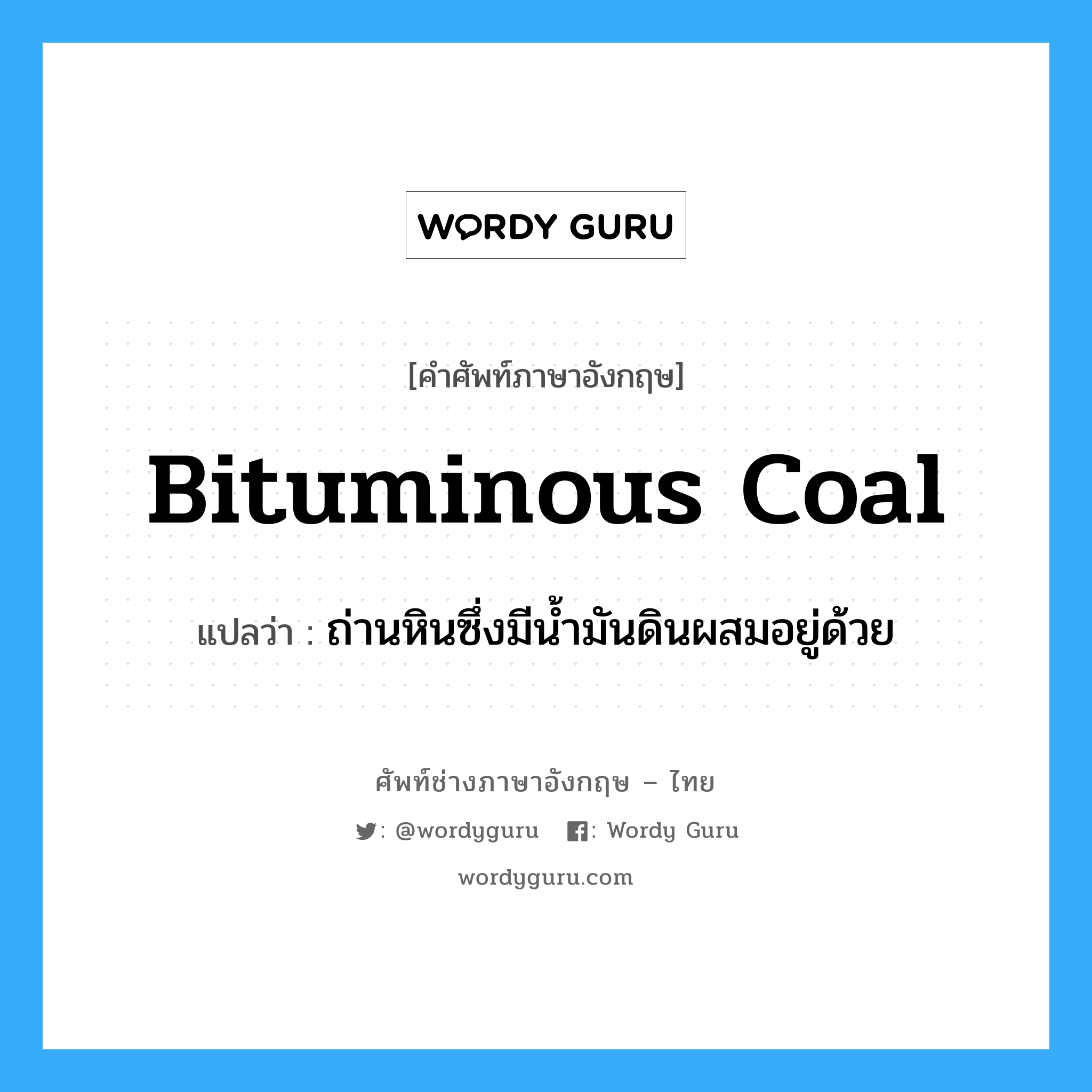 bituminous coal แปลว่า?, คำศัพท์ช่างภาษาอังกฤษ - ไทย bituminous coal คำศัพท์ภาษาอังกฤษ bituminous coal แปลว่า ถ่านหินซึ่งมีน้ำมันดินผสมอยู่ด้วย