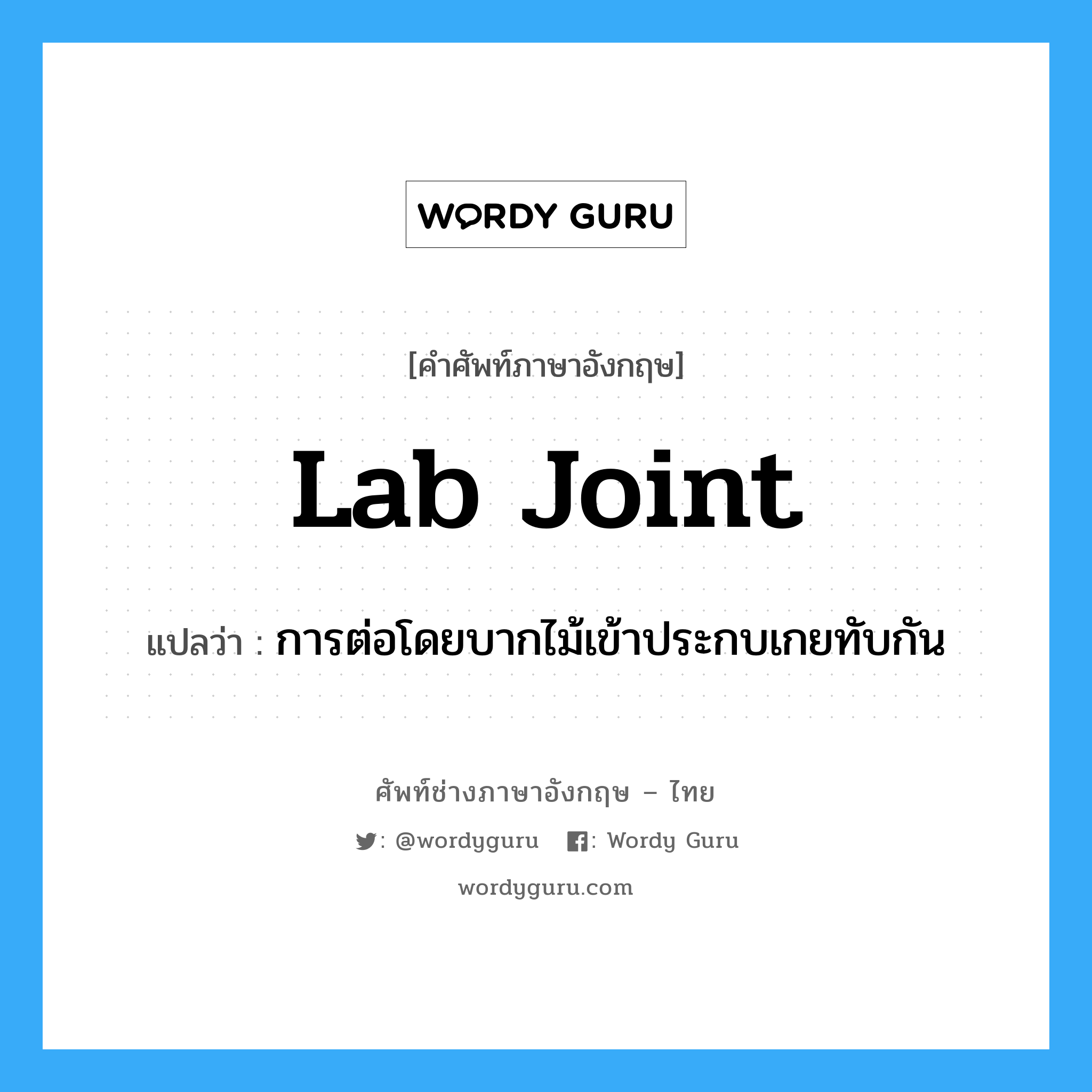 lab joint แปลว่า?, คำศัพท์ช่างภาษาอังกฤษ - ไทย lab joint คำศัพท์ภาษาอังกฤษ lab joint แปลว่า การต่อโดยบากไม้เข้าประกบเกยทับกัน