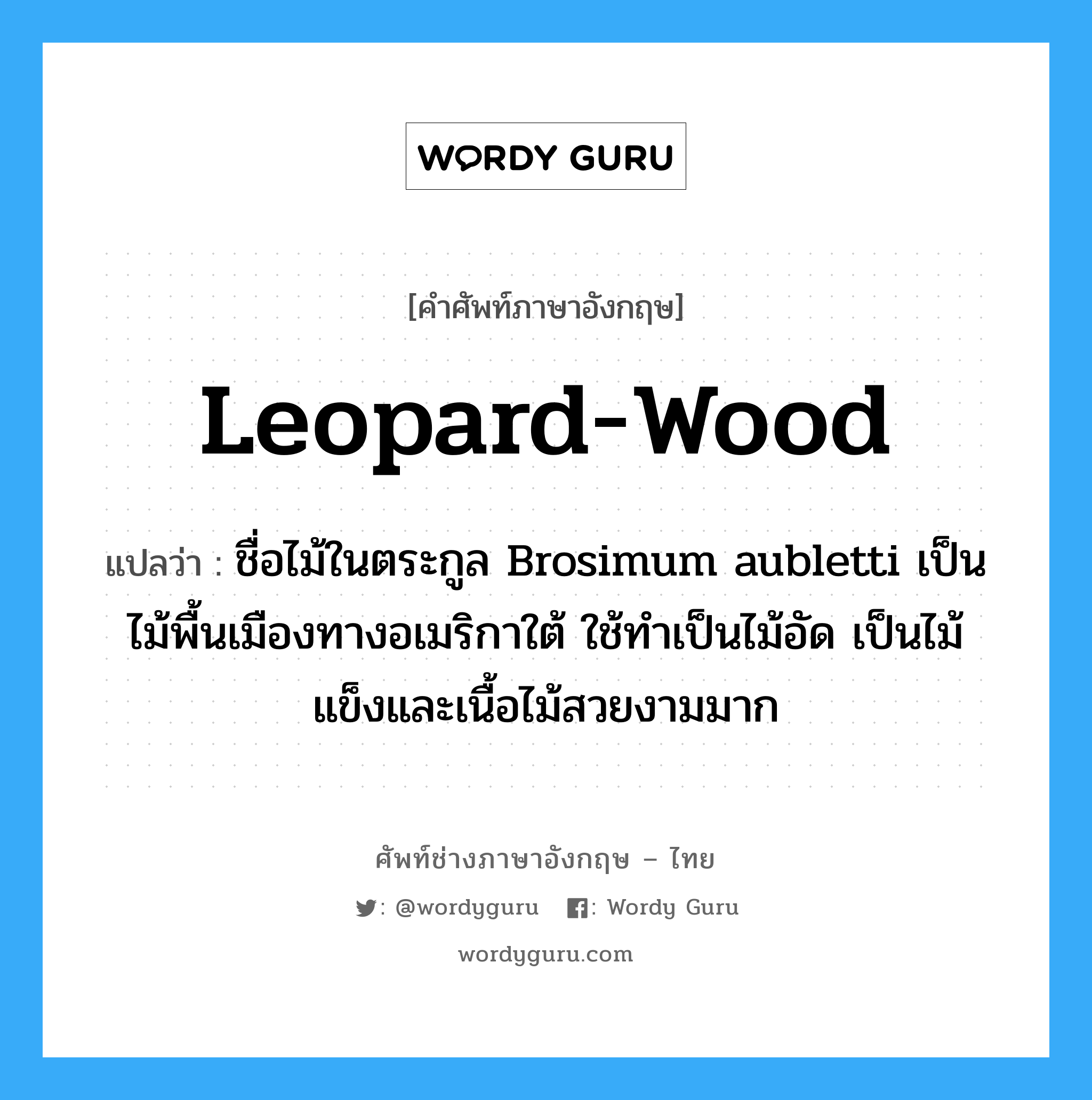 leopard-wood แปลว่า?, คำศัพท์ช่างภาษาอังกฤษ - ไทย leopard-wood คำศัพท์ภาษาอังกฤษ leopard-wood แปลว่า ชื่อไม้ในตระกูล Brosimum aubletti เป็นไม้พื้นเมืองทางอเมริกาใต้ ใช้ทำเป็นไม้อัด เป็นไม้แข็งและเนื้อไม้สวยงามมาก