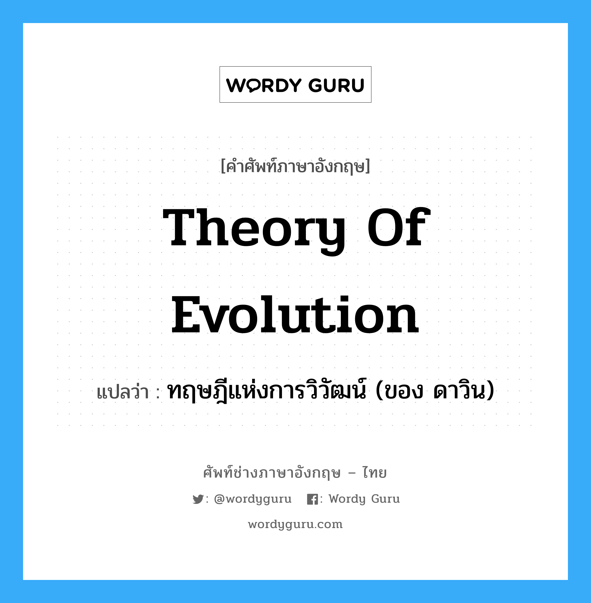 Theory of Evolution แปลว่า?, คำศัพท์ช่างภาษาอังกฤษ - ไทย Theory of Evolution คำศัพท์ภาษาอังกฤษ Theory of Evolution แปลว่า ทฤษฎีแห่งการวิวัฒน์ (ของ ดาวิน)