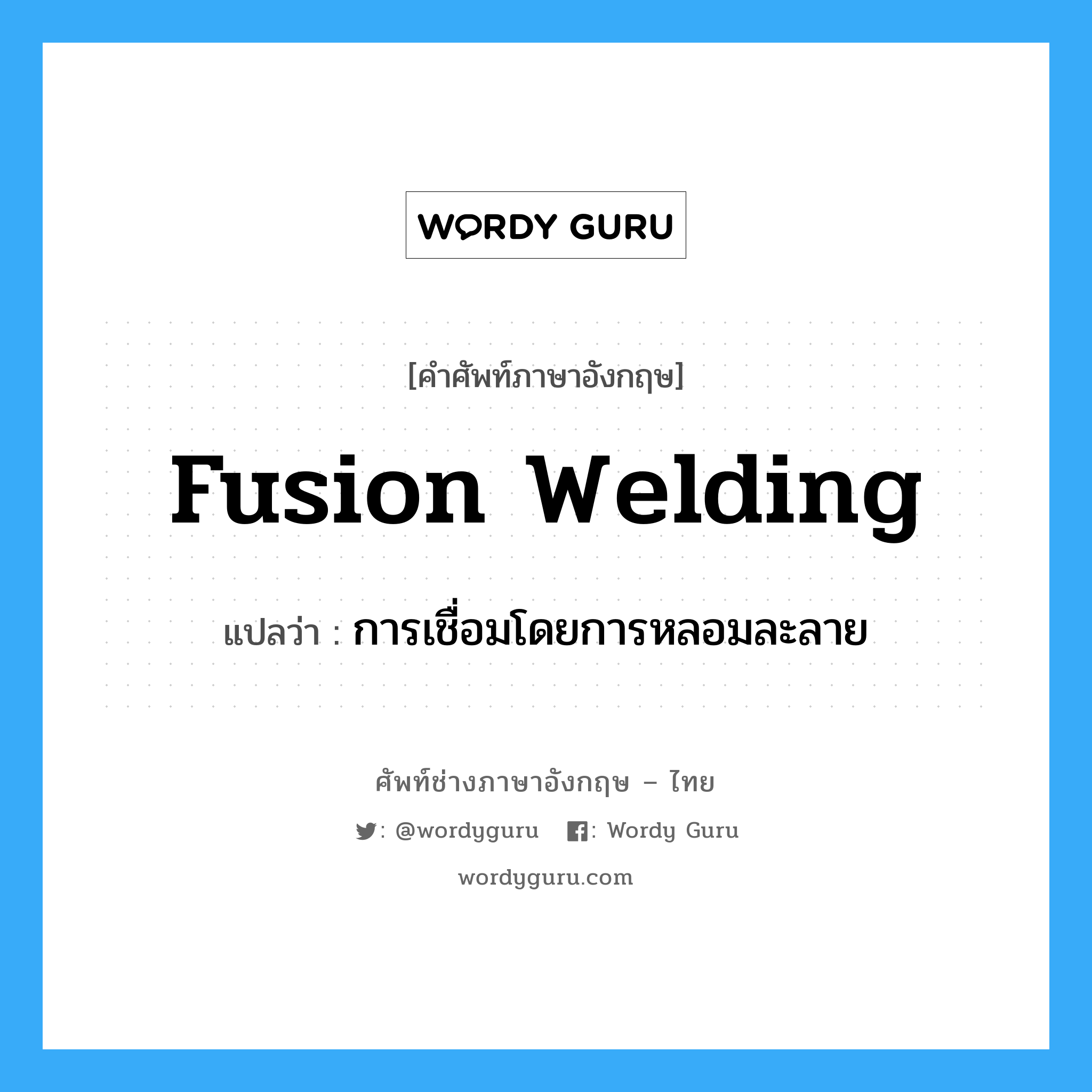 การเชื่อมโดยการหลอมละลาย ภาษาอังกฤษ?, คำศัพท์ช่างภาษาอังกฤษ - ไทย การเชื่อมโดยการหลอมละลาย คำศัพท์ภาษาอังกฤษ การเชื่อมโดยการหลอมละลาย แปลว่า fusion welding