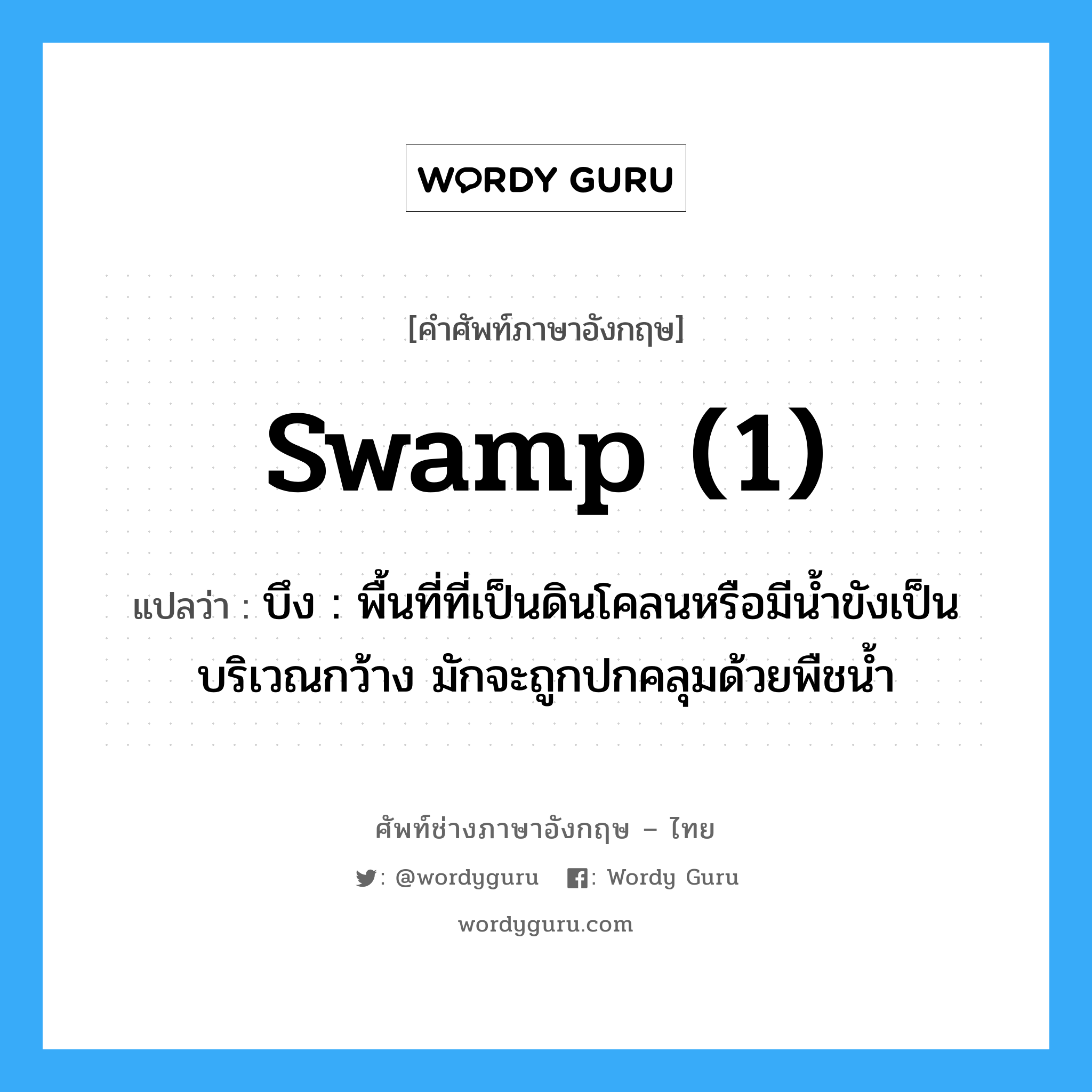 swamp (1) แปลว่า?, คำศัพท์ช่างภาษาอังกฤษ - ไทย swamp (1) คำศัพท์ภาษาอังกฤษ swamp (1) แปลว่า บึง : พื้นที่ที่เป็นดินโคลนหรือมีน้ำขังเป็นบริเวณกว้าง มักจะถูกปกคลุมด้วยพืชน้ำ