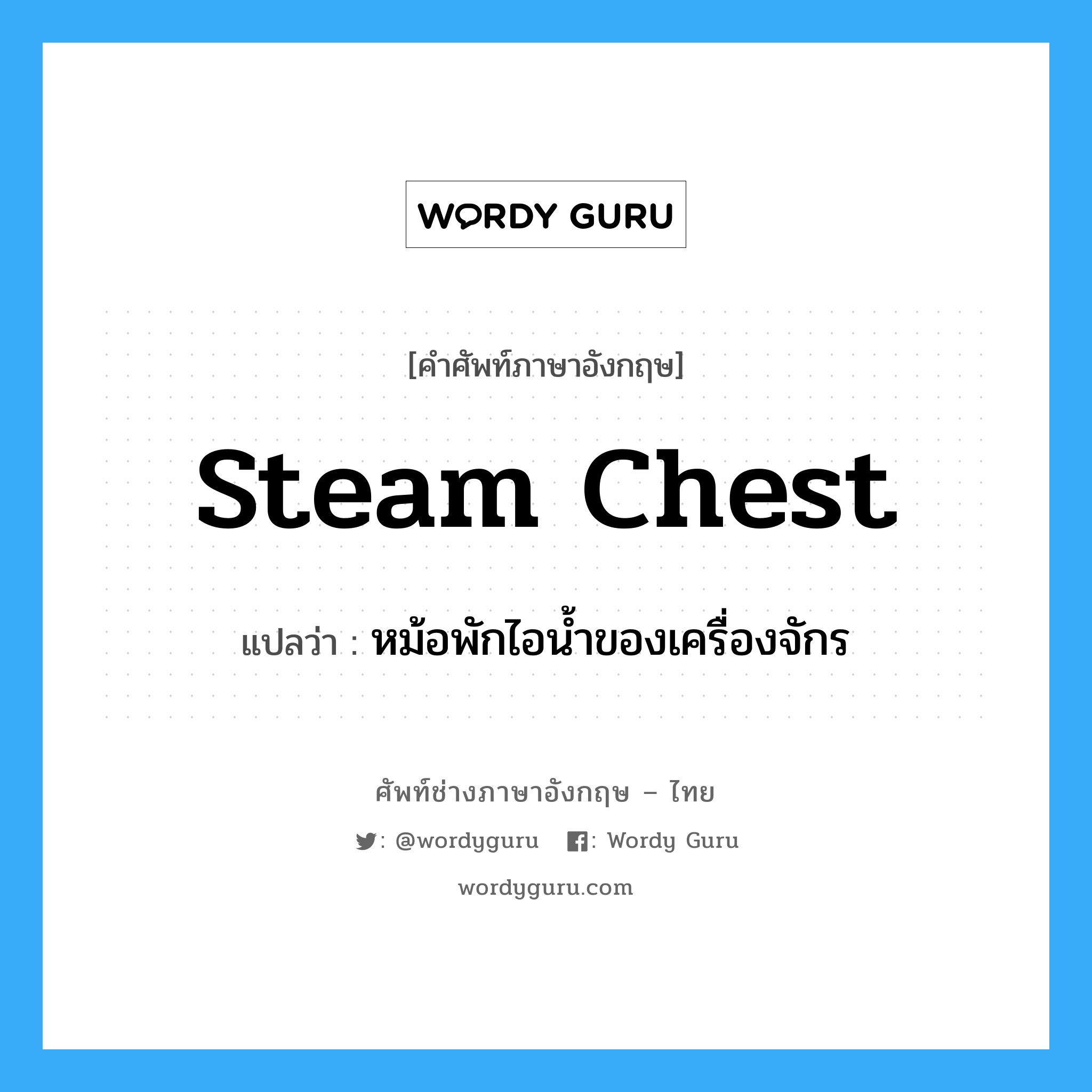 steam chest แปลว่า?, คำศัพท์ช่างภาษาอังกฤษ - ไทย steam chest คำศัพท์ภาษาอังกฤษ steam chest แปลว่า หม้อพักไอน้ำของเครื่องจักร