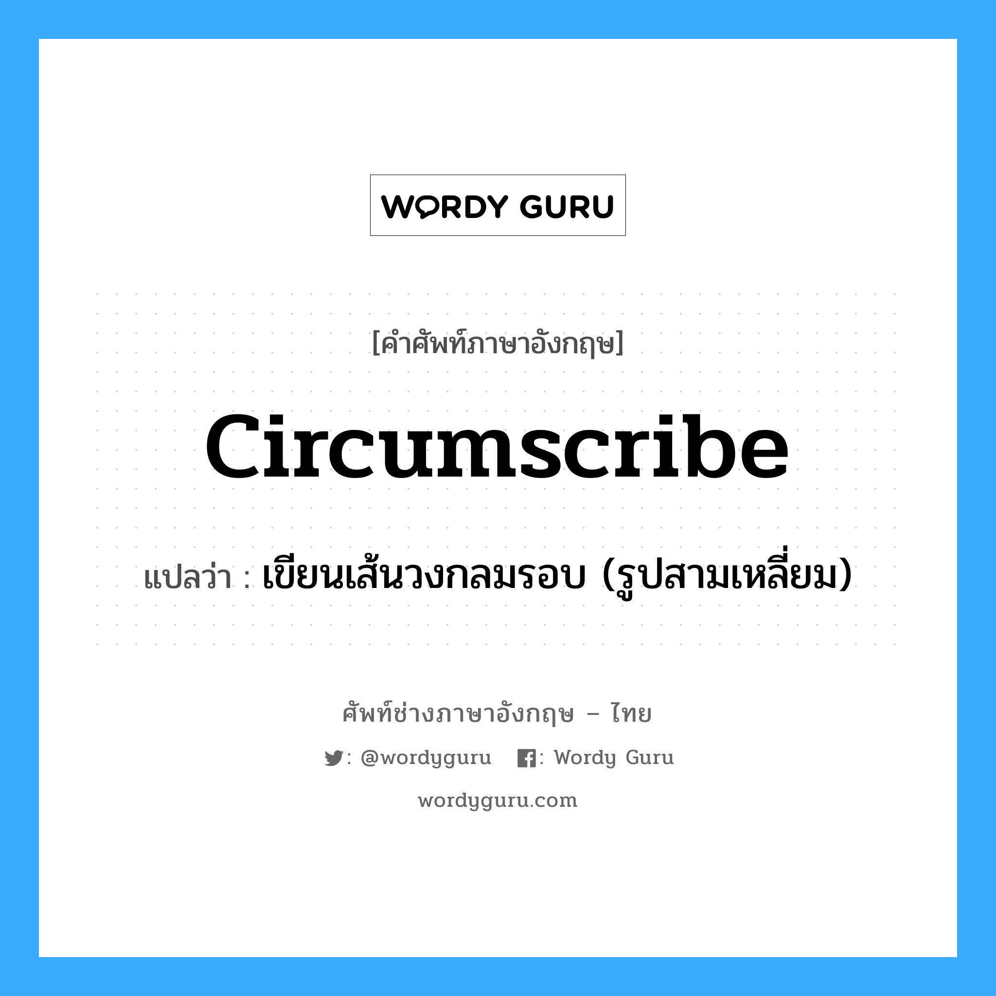 circumscribe แปลว่า?, คำศัพท์ช่างภาษาอังกฤษ - ไทย circumscribe คำศัพท์ภาษาอังกฤษ circumscribe แปลว่า เขียนเส้นวงกลมรอบ (รูปสามเหลี่ยม)